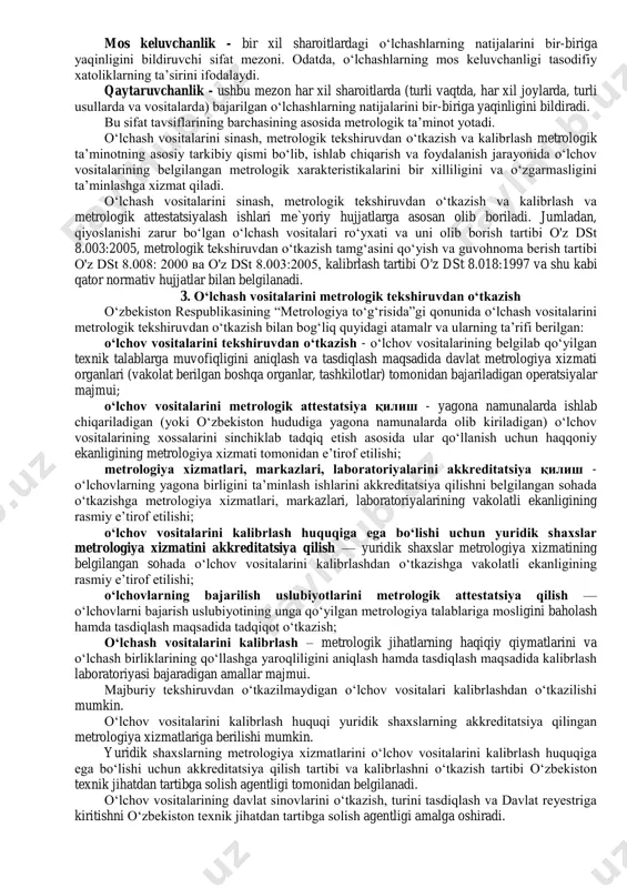 ar, tartib va qoidalarning, me`yorlarning, ilmiy va tashkiliy asoslarning belgilanishi va tadbiq etilishi deb ta’riflash mumkin. ushbu ta’rifdan ko‘rinadiki, metrologik ta’minotning vazifasiga quyidagilar yuklatilgan: - o‘lchash vositalarining ishga yaroqliligini ta’minlash; - o‘lchashlarni amalga oshirish, uning natijalarini qayta ishlash va tavsiya etish borasidagi me`yoriy hujjatlarni ishlab chiqish va tadbiq etish; - hujjatlarni ekspertizadan o‘tkazish; - o‘lchash vositalarining davlat sinovlarini tashkil etish va o‘tkazish; - o‘lchash vositalarining va uslublarining metrologik attestatsiyasi va hokazolar. metrologik ta’minotning to‘rtta tashkil etuvchisi mavjuddir: 1. ilmiy asosi - metrologiya fani hisoblanadi. 2. texnikaviy asoslari - kattaliklar birligining davlat etalonlari, kattaliklar birligini etalonlardan ishchi vositalarga uzatish, o‘lchash vositalarini yaratish va ishlab chiqishni yo‘lga qo‘yish, o‘lchash vositalarining majburiy davlat sinovlari va ularni bajarish uslublarining metrologik attestatsiyasi, o‘lchash vositalarini ishlab chiqishda, ta’mirlashda va ishlatishda majburiy davlat metrologik tekshiruvdan o‘tkazishidan o‘tkazish, modda va materiallarning tarkibi va xossalari bo‘yicha standart namunalarni yaratish, standart ma’lumotnomalar, mahsulotning majburiy davlat sinovlari. 3. tashkiliy asosi – …