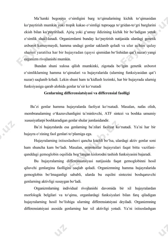 lgilari va tо‘qima, organlardagi funksiyalari bilan farq qiladigan hujayralarning hosil bо‘lishiga ularning differensiatsiyasi deyiladi. organizmning differensiatsiyasi asosida genlarning har xil aktivligi yotadi. ya’ni ixtisoslashgan hujayralarda genlarning cheklangan guruhi faoliyat kо‘rsatadi, boshqalarining faoliyati esa cheklanadi. genlar faoliyati va faolligiga quyidagi misolni keltirish mumkin. tо‘qimalari tirik bо‘lishi va nafas olishiga qaramasdan, yangi kovlab olingan kartoshka tuganaklarining "kо‘zchalari" tinim holatida bо‘ladi. bu davrda ular о‘smaydi. bu tо‘qimalarda dnk replikatsiyasi va fermentlar sintezini boshqaruvchi, ya’ni hujayralarning bо‘linishini boshqaruvchi rnk sintezining tuxtashi bilan bog‘liq. bunday tuganaklarga gormon-gibberillin kislota ta’sir ettirish bilan rnk sintezini boshkaruvchi genlarning faoliyati aktivlashadi va о‘sish jarayoni boshlanadi. tirik organizm о‘z-о‘zini boshqaradigan va takrorlaydigan biologik tizim ekanligi. bunday tizimning mavjudligi va faoliyati о‘zi uchun kerakli energiya va moddalarni oladigan tashqi muhit bilan munosabati asosida ta’minlanadi. umuman, tirik mavjudotlariing mavjudligi va rivojlanishi genlar dasturi asosida yuz bsradigan nuklein kislotalar va oqsillarning yangilanib turilishi bilan bog‘liq. shu bilan birga, shu genlarning mavjudligi va faoliyati …