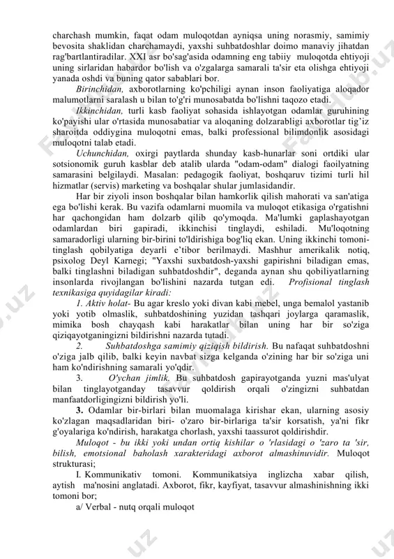 b odamlar o'rtasida ro'y beradigan fikrlar his-kechinmalar tashvishi quvonchlar almashuvini nazarda tutadi. odamlar muloqotda bo'lishgani sarifular o'rtasidagi munosabatlar tajribasi ortgan sari ular o'rtasida umumiylik, o'hshashlik va uyg'unlik kabi sifatlar paydo bo'ladiki ular bir-birlarini bir qarashda tushunadigan yoki "yarimta" jumladan ham ayon bo'ladigan bo'lib qoladi. ayrim hollarda esa ana shunday muloqotning tig’izligi reaksiyalari bir biridan charchash, gapiradigan gapning qolmasligi kabi vaziyatlarni keltirib chiqaradi. masalalan; oila muxiti va undagi munosabatiar ana shunday tig’iz munosabatlarga kiradi. faqat bunday tig’izlik oilaning barcha a'zolari o'rtasida emas, uning ayrim a'zolari o'rtasida bo'lishi mumkin. (ona-bola. qaynona- kelin vxk.) o'zaro munosabatlarga kirishayotgan tomonlar munosabatidan ko'zlaydigan asosiy maqsadlari-o'zaro til topishish, bir-birini tushunishdir. bu jarayonning murakkabligi kerak bo'lsa "jozibasi " betakrorligi shundaki o'zaro bir xil o'ylashlari va gapirishlari mumkin emas. har qanday faoliyatdan zerikish, charchash mumkin, faqat odam muloqotdan ayniqsa uning norasmiy, samimiy bevosita shaklidan charchamaydi, yaxshi suhbatdoshlar doimo manaviy jihatdan rag'bartlantiradilar. xxi asr bo'sag'asida odamning eng tabiiy muloqotda ehtiyoji …