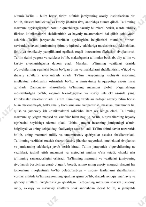 masalan, muammoni hal qilish va jamoaviy ish ko’nikmalarini oshirishni ham o’z ichiga oladi. ta’limning mazmuni qo’yilgan maqsad va vazifalar bilan bog’liq bo’lib, o’quvchilarning hayotiy tajribasini boyitishga xizmat qiladi. ushbu jarayon insonning jamiyatdagi o’rnini belgilaydi va uning kelajakdagi faoliyatiga asos bo’ladi. ta’lim tizimi davlat nazoratida bo’lib, uning mazmuni milliy va umuminsoniy qadriyatlar asosida shakllantiriladi. ta’limning vazifalari orasida shaxsni kasbiy jihatdan tayyorlash, intellektual rivojlanish va jamiyatning talablariga javob berish kiradi. ta’lim jarayonida o’quvchilarning uy vazifalari, tashkil etish mazmuni va metodlari muhim o’rin tutadi, chunki ular ta’limning samaradorligini oshiradi. ta’limning mazmuni va vazifalari jamiyatning rivojlanish bosqichiga qarab o’zgarib boradi, ammo uning asosiy maqsadi shaxsni har tomonlama rivojlantirish bo’lib qoladi.tarbiya – insoniy fazilatlarni shakllantirish vositasi sifatida ta’lim jarayonining ajralmas qismi bo’lib, shaxsda axloqiy, ma’naviy va ijtimoiy sifatlarni rivojlantirishga qaratilgan. tarbiyaning mazmuni shaxsda jismoniy, ruhiy, axloqiy va ma’naviy sifatlarni shakllantirishdan iborat bo’lib, u jamiyatda yashash va munosabatlar o’rnatish qobiliyatini oshiradi. tarbiyaning vazifalari quyidagicha: birinchi navbatda, …