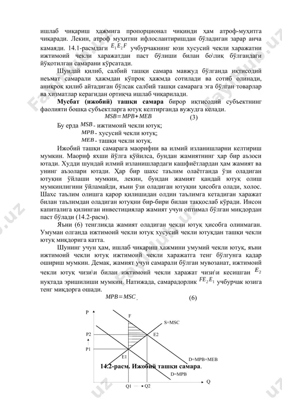 озанати ўрнатилганда чекли хусусий харажат чекли ижтимоий ютуқга тенг бўлади: . (4) лекин, чекли ижтимоий харажат чекли хусусий харажат билан чекли ташқи харажат йи\идисига тенг: . (5) агар ташқи харажат заводнинг ички харажатига айлантирилса, самарали ишлаб чиқариш ҳажми дан га қисқарган бўлади. маҳсулот нархи дан га кўтарилади ва нуқтада чекли ижтимоий ютуқ чекли ижтимоий харажат билан тенглашарди, яъни . шуни эътиборга олиш керакки, нуқтада ташқи муҳитни ифлослантиришнинг оқибатлари тўлиқ йўқотилмайди, нима учун деганда, химия завод миқдорда маҳсулот ишлаб чиқаришни давом эттиради ва шу ишлаб чиқариш ҳажмига пропорционал чиқинди ҳам атроф-муҳитга чиқаради. лекин, атроф муҳитни ифлослантиришдан бўладиган зарар анча камаяди. 14.1-расмдаги учбурчакнинг юзи хусусий чекли харажатни ижтимоий чекли харажатдан паст бўлиши билан бо\лиқ бўлгандаги йўқотилган самарани кўрсатади. шундай қилиб, салбий ташқи самара мавжуд бўлганда иқтисодий неъмат самарали ҳажмдан кўпроқ ҳажмда сотилади ва сотиб олинади, аниқроқ қилиб айтадиган бўлсак салбий ташқи самарага эга бўлган товарлар ва хизматлар керагидан ортиқча ишлаб чиқарилади. мусбат …