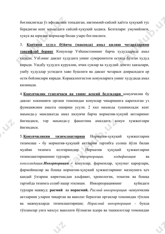 давлат худудига унинг суверенитети остида булган худуд киради. ушдбу худудга куруклик, ички сувлар ва худудий денгиз хавзалари, ушбу худудлар устидаги хаво бушлиги ва давлат чегараси доирасидаги ер ости бойликлари киради. коракалпогистон конунларига унинг худудида амал килинади. 4. конунчилик тушунчаси ва унинг асосий белгилари конунчилик бу давлат хокимияти органи томонидан конунлар чикаришига каратилган уз функциясини амалга ошириш усули. 2 хил маънода тушинилади: кенг маънода-у мамлакатда амал килувчи барча норматив-хукуий актларнинг йигиндиси, тор маънода-у факатгина амалдаги конун хужжатлари йигиндиси. 5. қонунчиликни тизимлаштириш норматив-ҳуқуқий ҳужжатларни тизимлаш - бу норматив-ҳуқуқий актларни тартибга солиш йўли билан муайян тизимга келтиришдир. норматив ҳуқуқий ҳужжатларни тизимлаштиришнинг турлари: инкорпорация, кодификация ва консолидация.инкорпорация - қонунлар, фармонлар, ҳукумат қарорлари, фармойишлар ва бошқа норматив-ҳуқуқий ҳужжатларнинг мазмунига ҳеч қандай ўзгариш киритмасдан альфавит, хронологик, тематик ва бошқа тартибда тизимга солиб нашр этилиши. инкорпорациянинг қуйидаги турлари мавжуд: расмий ва норасмий. расмий инкорпорация -қонунчилик актларини уларни чиқарган ва ваколат берилган органлар томонидан тўплам ва мажмуаларда тизимлаштириши; …