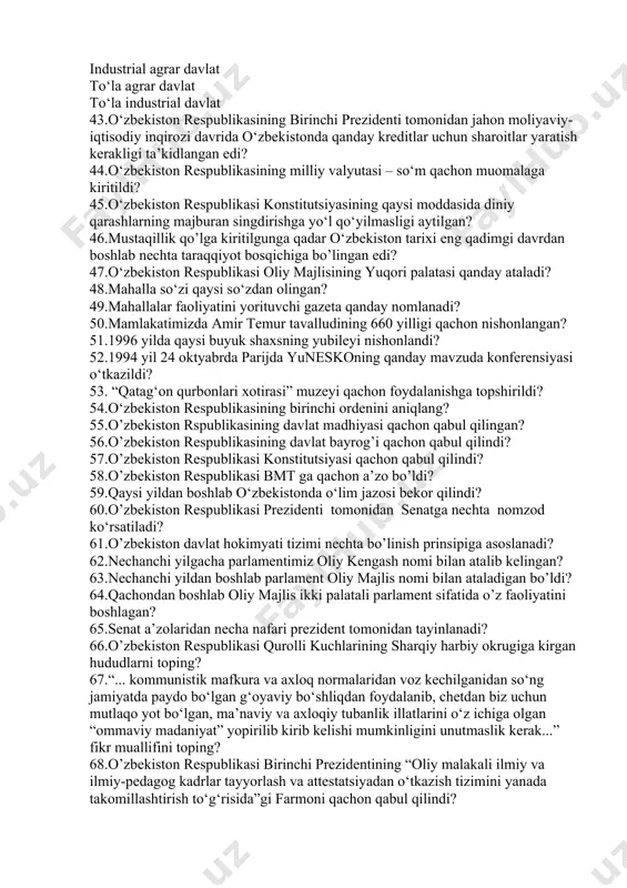 madhiyasi to‘g‘risida”gi qonun qachon qabul qilingan? 35.o‘zbekiston respublikasining birinchi prezidenti i.a.karimov qachon o‘zbekiston qahramoni unvonini olgan? 36.o‘zbekiston respublikasining birinchi prezidenti i.a.karimov qaysi yillarda qashqadaryo viloyati partiya komitetining birinchi kotibi lavozimida ishlagan? 37.o‘zbekiston respublikasining birinchi prezidenti i.a.karimov 1998 yilda qaysi orden bilan mukofotlangan? 38. o‘zbekistonning “mustaqillik deklarasiyasi” nechta moddadan iborat? 39.o‘zbekiston respublikasining konstitutsiyasi qachon qabul qilindi? 40.o‘zbekiston respublikasi prezidenti lavozimiga o‘zbekiston hududida saylovgacha kamida necha yil yashagan fuqaro saylanishi mumkin? 41. “o‘zbekiston – bozor munosabatlariga o‘tishning o‘ziga xos yo‘li”ga o‘tishda qanday omillar asos qilib olindi? 42.bugungi kunda o‘zbekiston ...? agrar industrial davlat industrial agrar davlat to‘la agrar davlat to‘la industrial davlat 43.o‘zbekiston respublikasining birinchi prezidenti tomonidan jahon moliyaviy-iqtisodiy inqirozi davrida o‘zbekistonda qanday kreditlar uchun sharoitlar yaratish kerakligi ta’kidlangan edi? 44.o‘zbekiston respublikasining milliy valyutasi – so‘m qachon muomalaga kiritildi? 45.o‘zbekiston respublikasi konstitutsiyasining qaysi moddasida diniy qarashlarning majburan singdirishga yo‘l qo‘yilmasligi aytilgan? 46.mustaqillik qo’lga kiritilgunga qadar o‘zbekiston tarixi eng qadimgi davrdan boshlab nechta …
