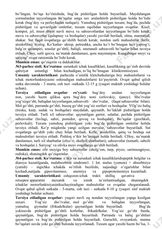 orlarda va ularning turlicha kechishida bemorlarga tibbiyot ovqatlanishini individualishtirish maqsadida rossiya oziqlanish institutida asos solinganyagonaraqamlidiyetalar yoki 0 - 15 raqamli parhez stollar ishlatib kelinmoqda. har bir parhezning individual belgisi mavjud, va u quyidagi ko’rsatkichlarni aks ettiradi: 1-parhez stoli. ko’rsatma: 12-barmoqli ichak yara kasalligining o’tkir davri va yara epitelizatsiyasi, surunkali gastroduodenit qo’zish davri va to’liq bo’lmagan klinik remissiya davri. umumiy xarakteristikasi: oshqozon-ichak trakti retseptorlarini va shilliq qavatini qisman mexanik va ximik ta’sirlantirish, oshqozon sekretsiyasi va moddalarni uzoq vaqt oshqozonda turib qolishi stimulyatorlarini chegaralashdan iborat bo’ladi. ovqat qabul qilish muddati kuniga 5-6 marta, osh tuzi - 8-10 g sutkada, bolalarni yoshiga qarab buyuriladi. tavsiya etiladigan ovqatlar ro’yxati: bir kun oldingi pishirilgan bug’doy noni, quruq biskvit. sabzavotlardan tayyorlangan sho’rvalar va tuxumli sutli bo’tqalar, yormalardan tayyorlangan bo’tqalar, slivok. baliqning yog’siz sortlari, go’sht, parranda go’shtlari, parda bug’da pishirilgan ovqatlar yoki suvda qaynatilgan ovqatlar tavsiya etiladi. sabzavotlar qaynatilgan yoki maydalangan holatda beriladi (sabzavotli bo’tqalar). qaynatilgan makoron, …