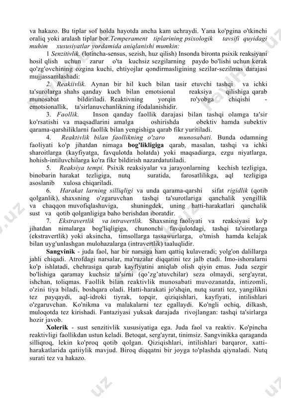 arni melanxoliklar deb ataganlar. keyinchalik temperamentning badandagi "suvlarning" miqdoriga bog'liqligi xaqidagi fikr rad qilinadi, biroq gippokratning kishilarni (to'rt guruhga, temperamentning to'rt tipologiyasi xaqidagi fikri ming yillarcha davrni boshidan kechirdi. bu nomlar hozirgi kunlarimizga qadar saqlanib keldi. 2. i.p.pavlov nerv sistemasining to'rtta tipiborligini belgilab chiqdi. avvalo u kuchli va kuchsiz tiplarni farqlagan. kuchli tiplar orasida muvozanatsiz tiplar va muvozanatli tiplar bo'lishi mumkin. muvozanatli tiplar harakatchan va sust (inert) tiplarga bo'linadi. shu tariqa uchta kuchli tip hosil bo'ladi, to'rtinchi tipga esa olim barcha kuchsiz tiplarni kiritgan. faoliyat jarayonida nerv sistemasining tipi o'zgarmasdan qolmaydi.temperament shaxsning psixik xususiyatlaridan biridir, lekin har bir temperamentdagi kishilar ham juda xilma-xil bo'ladilar. har bir kishi takrorlanmas shaxs hisoblanadi, shuning uchun ham uni yuqorida aytib o'tilgan temperament tiplaridan biriga kiritish hamisha ham mumkin bo'lavermaydi. ko'pgina kishilaming shaxsi faqat birgina tipga hos belgiga ega bo'lib qolmasdan, balki ikki va undan ham ko'proq tipning belgilariga ega bo'ladi. kishida xolerik tipdagi xususiyatlar …