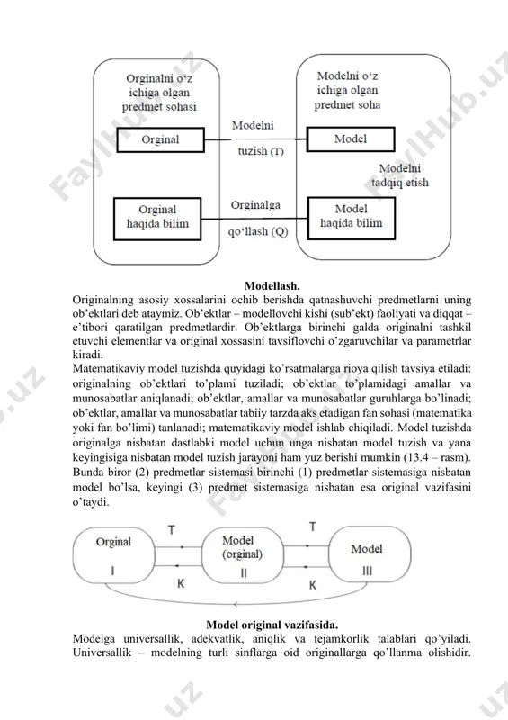 dmetlarni (ob’ektlarni) tanlashdan, bu xossalar va ob’ektlar haqida predmet sohasidan tegishli ma’lumotlar yig‘ishdan boshlanadi. mazkur predmet sohasi uchun model rolini o’ynay oladigan predmet (fan) sohasi tanlanadi va unda model tuziladi. modellash. originalning asosiy xossalarini ochib berishda qatnashuvchi predmetlarni uning ob’ektlari deb ataymiz. ob’ektlar – modellovchi kishi (sub’ekt) faoliyati va diqqat – e’tibori qaratilgan predmetlardir. ob’ektlarga birinchi galda originalni tashkil etuvchi elementlar va original xossasini tavsiflovchi o’zgaruvchilar va parametrlar kiradi. matematikaviy model tuzishda quyidagi ko’rsatmalarga rioya qilish tavsiya etiladi: originalning ob’ektlari to’plami tuziladi; ob’ektlar to’plamidagi amallar va munosabatlar aniqlanadi; ob’ektlar, amallar va munosabatlar guruhlarga bo’linadi; ob’ektlar, amallar va munosabatlar tabiiy tarzda aks etadigan fan sohasi (matematika yoki fan bo’limi) tanlanadi; matematikaviy model ishlab chiqiladi. model tuzishda originalga nisbatan dastlabki model uchun unga nisbatan model tuzish va yana keyingisiga nisbatan model tuzish jarayoni ham yuz berishi mumkin (13.4 – rasm). bunda biror (2) predmetlar sistemasi birinchi (1) predmetlar sistemasiga nisbatan model bo’lsa, …