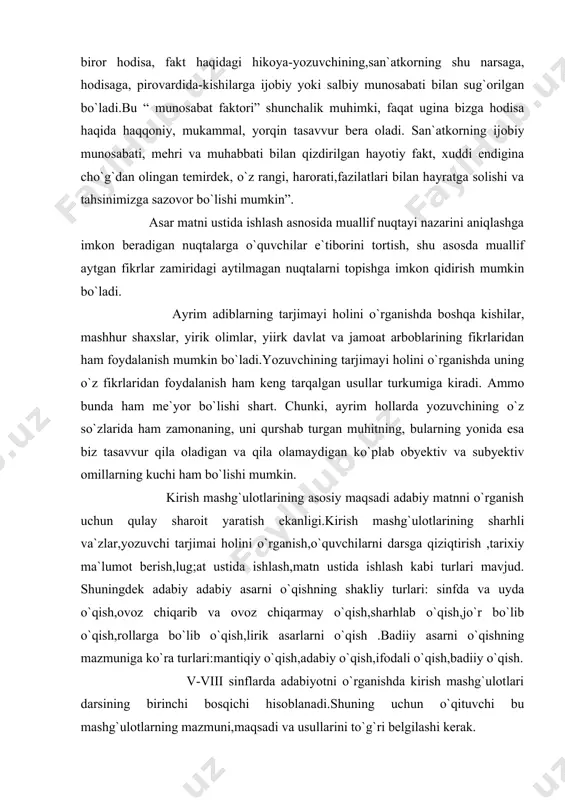 ning asosiy maqsadi adabiy matnni o`rganish uchun qulay sharoit yaratish ekanligi.kirish mashg`ulotlarining sharhli va`zlar,yozuvchi tarjimai holini o`rganish,o`quvchilarni darsga qiziqtirish ,tarixiy ma`lumot berish,lug;at ustida ishlash,matn ustida ishlash kabi turlari mavjud. shuningdek adabiy adabiy asarni o`qishning shakliy turlari: sinfda va uyda o`qish,ovoz chiqarib va ovoz chiqarmay o`qish,sharhlab o`qish,jo`r bo`lib o`qish,rollarga bo`lib o`qish,lirik asarlarni o`qish .badiiy asarni o`qishning mazmuniga ko`ra turlari:mantiqiy o`qish,adabiy o`qish,ifodali o`qish,badiiy o`qish. v-viii sinflarda adabiyotni o`rganishda kirish mashg`ulotlari darsining birinchi bosqichi hisoblanadi.shuning uchun o`qituvchi bu mashg`ulotlarning mazmuni,maqsadi va usullarini to`g`ri belgilashi kerak. kirish mashg`ulotidan kuzatiladigan maqsad o`quvchilarning matnni to`g`ri idrok etishi va tushunib olishi uchun eng qulay sharoit yaratishdan iborat. adabiy o`qish darslarini to`g`ri yo`lga qo`yishning muhim shartlaridan biri- o`quvchilarning diqqatini darsga jalb etish va ularni darsga qiziqtirishdir.o`quvchilar o`qituvchi rahbarligida yangi mavzuga o`tib,yangi asarni o`qiy boshlaydilar.adabiy o`qish darsida anglashilmagan so`zlar ,iboralar,maqollarni o`quvchilarga tushuntirib berishni talab qilinadi,chunki busiz asarni ifodali o`qib,mukammal analiz qilib bo`lmaydi.o`quvchilar asarni to`la tushunsalar,ifodali o`qish,analiz va qayta hikoya …