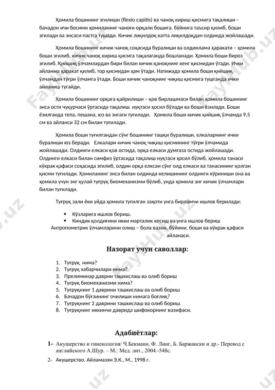 и унга бирламчи ишлов берилади: · кўзларига ишлов бериш. · киндик қолдиғини икки марталик кесиш ва унга ишлов бериш антропометрик ўлчамларини олиш – бола вазни, бўйини, боши ва кўкрак қафаси айланаси. назорат учун саволлар: 1. туғруқ нима? 2. туғруқ хабарчилари нима? 3. прелиминар даврни ташхислаш ва олиб бориш 4. туғруқ биомеханизми нима? 5. туғруқнинг 1 даврини ташхислаш ва олиб бориш 6. бачадон бўғзининг очилиши нимага боғлиқ? 7. туғруқнинг 2 даврини ташхислаш ва олиб бориш. 8. туғруқнинг иккинчи даврида шифокорнинг вазифаси. адабиётлар: 1- акушерство и гинекология/ ч.бекманн, ф. линг, б. баржански и др.- перевод с английского а.шур. – м.: мед. лит., 2004.-548с. 2- акушерство. айламазян э.к., м., 1998 г. 3- практическая гинекология: руководство для врачей / лихачев в.к.- м.: ооо «медицинское информационное агенство», 2007 – 664с. 4- гинекология:учебник / под ред. савельевой г.м, бреусенко в.г. – 3-е изд., м.: гэотар медицина 2008.-432с. 5- неотложные состояния в акушерстве и гинекологии на догоспитальном …