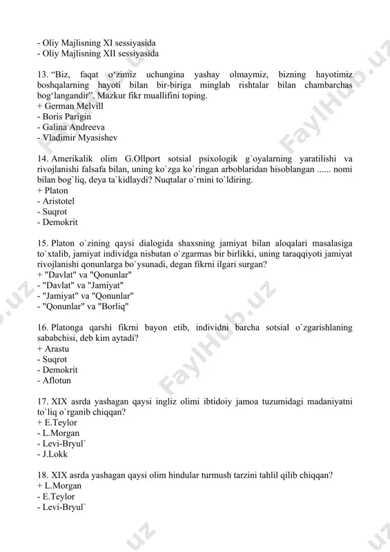 t" va "jamiyat" - "jamiyat" va "qonunlar" - "qonunlar" va "borliq" 16. platonga qarshi fikrni bayon etib, individni barcha sotsial o`zgarishlaning sababchisi, deb kim aytadi? + arastu - suqrot - demokrit - aflotun 17. xix asrda yashagan qaysi ingliz olimi ibtidoiy jamoa tuzumidagi madaniyatni to`liq o`rganib chiqqan? + e.teylor - l.morgan - levi-bryul` - j.lokk 18. xix asrda yashagan qaysi olim hindular turmush tarzini tahlil qilib chiqqan? + l.morgan - e.teylor - levi-bryul` - j.lokk 19. xix asrda yashagan qaysi olim ibtidoiy odam tafakkuri xususiyatlarini o‘rganib chiqqan? + levi-bryul` - e.teylor - l.morgan - j.lokk 20. xix asrda psixologiyaning qaysi sohalariga individ bilan boshqa individlar munosabati masalasini chetlab o`tish mumkin bo`lmay qoldi? + patopsixologiya, pedagogik psixologiya - sotsial psixologiya - atomistik psixologiya - individ psixologiyasi 21. jamiyatdagi sotsial hodisalarni o`rganish uchun, albatta, o`ziga xos, ayrim psixologik holatlarni o`rganish lozim, degan fikrni isbotlagan shaxslarni toping. + ogyust kont, gerbert spenser - …