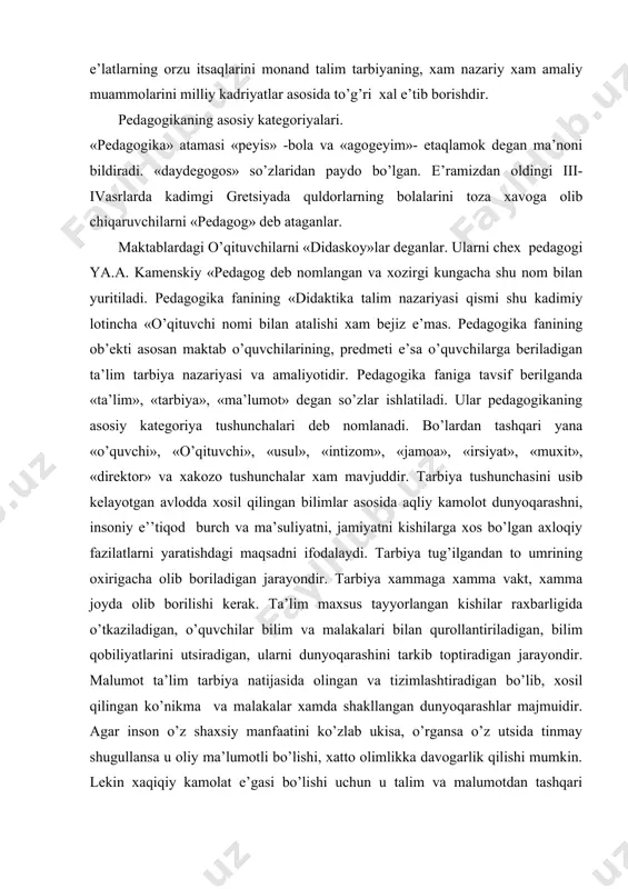 xammaga xamma vakt, xamma joyda olib borilishi kerak. ta’lim maxsus tayyorlangan kishilar raxbarligida o’tkaziladigan, o’quvchilar bilim va malakalari bilan qurollantiriladigan, bilim qobiliyatlarini utsiradigan, ularni dunyoqarashini tarkib toptiradigan jarayondir. malumot ta’lim tarbiya natijasida olingan va tizimlashtiradigan bo’lib, xosil qilingan ko’nikma va malakalar xamda shakllangan dunyoqarashlar majmuidir. agar inson o’z shaxsiy manfaatini ko’zlab ukisa, o’rgansa o’z utsida tinmay shugullansa u oliy ma’lumotli bo’lishi, xatto olimlikka davogarlik qilishi mumkin. lekin xaqiqiy kamolat e’gasi bo’lishi uchun u talim va malumotdan tashqari yuksak insoniy fazilatlar asosida tarbiyalangan bo’lishi lozim. ana shu fazilatlar soxibiga tarbiya ko’rgan odam deyiladi. olim bo’lish oson, odam bo’lish qiyindir. pedagogikaning boshqa fanlar bilan aloqasi va turi. bu fan yakka xolda rivojlanmaydi. u barcha fanlarning yutuqlariga suyangan xolda, foydalangan xolda rivojlanadi. ms: tarix, psixologiya va sotsiologiya fanlariga bog’liq. falsafa fani e’sa pedagogika fani uchun metologik asos bo’lib xizmat qiladi. e’tsetika va e’tika fanlari e’sa tarbiya nazariyasidan ma’lumot beradi. bo’lardan tashqari odam anatomiyasi …