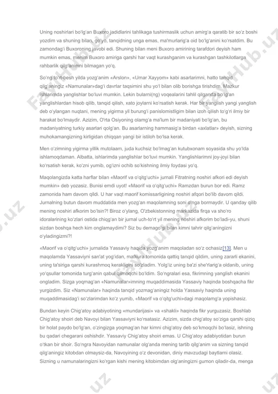 reforma tarafdori edim: dinni fan bilan kelishtirish, fang‘a to‘g‘ri kelmayturgan xurofot qismini dindan chiqarish, dinni tozalash xayollarig‘a ishong‘an edim. voqean esa, panislomizm g‘oyasining churugan bir xayol ekanin kun sayin ocha bordim. panislomizmning bo‘lmag‘ur xayol ekanini onglag‘ach, panturkizm xayolig‘a berildim. bu vaqtlarda yozg‘anim asarlarda diniy reformistik fikrlar ko‘rilib turadir. siz esa, mazkur asarlardan mening mutasavvif ekanimni chiqarasiz. tasavvuf bilan ozg‘ina tanish bo‘lsa edingiz, u kitoblarda mazkur maslakning asarini ko‘ra olmag‘aningizni o‘zingiz onglar edingiz. men hech bir vaqt tasavvufga mansub bo‘lmadim. lekin adabiyot tarixini tekshiruchi bir muallim bo‘lg‘anim sifati bilan tasavvufni juda ko‘b tekshirdim. bu kun tasavvufning har tomonini, eng qorong‘u sirlarini bilaman. hatto, shu kunlarda «o'rta osiyoda tasavvuf tarixi» ismli bir kitob[8] vujudga keltirmak uchun tirishmakdaman. tasavvufning qanday zaharli, qanday zararli bir maslak ekanini har kimdan ham yaxshi bilib olg‘anman. lekin hech vaqt mutasavvif bo‘lmaganman. so‘ngralari hayot meni panturkizmda qotib qolishda qo‘ymadi. men o‘zbek millatchisiga aylandim. 17-18-yillarda o'rta osiyoda panturkizm harakati …