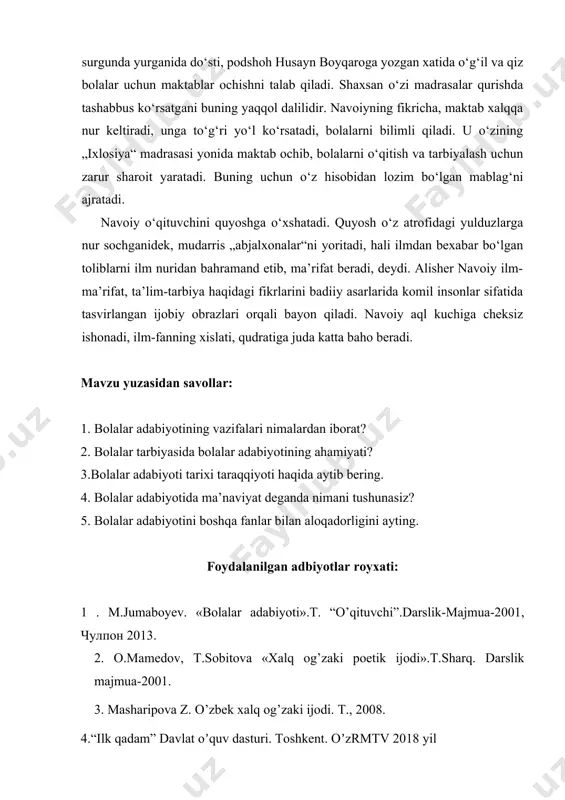 u bolalarni o‘qitish va tarbiyalash uchun maktablar ochish va madrasalar qurishda g‘amxo‘rlik ko‘rsatdi. alisher navoiy astrobodda surgunda yurganida do‘sti, podshoh husayn boyqaroga yozgan xatida o‘g‘il va qiz bolalar uchun maktablar ochishni talab qiladi. shaxsan o‘zi madrasalar qurishda tashabbus ko‘rsatgani buning yaqqol dalilidir. navoiyning fikricha, maktab xalqqa nur keltiradi, unga to‘g‘ri yo‘l ko‘rsatadi, bolalarni bilimli qiladi. u o‘zining „ixlosiya“ madrasasi yonida maktab ochib, bolalarni o‘qitish va tarbiyalash uchun zarur sharoit yaratadi. buning uchun o‘z hisobidan lozim bo‘lgan mablag‘ni ajratadi. navoiy o‘qituvchini quyoshga o‘xshatadi. quyosh o‘z atrofidagi yulduzlarga nur sochganidek, mudarris „abjalxonalar“ni yoritadi, hali ilmdan bexabar bo‘lgan toliblarni ilm nuridan bahramand etib, ma’rifat beradi, deydi. alisher navoiy ilm-ma’rifat, ta’lim-tarbiya haqidagi fikrlarini badiiy asarlarida komil insonlar sifatida tasvirlangan ijobiy obrazlari orqali bayon qiladi. navoiy aql kuchiga cheksiz ishonadi, ilm-fanning xislati, qudratiga juda katta baho beradi. mavzu yuzasidan savollar: 1. bolalar adabiyotining vazifalari nimalardan iborat? 2. bolalar tarbiyasida bolalar adabiyotining ahamiyati? 3.bolalar adabiyoti tarixi …