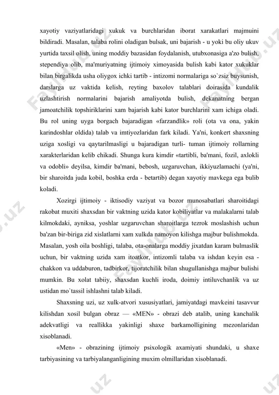 kilmokdaki, ayniksa, yoshlar uzgaruvchan sharoitlarga tеzrok moslashish uchun ba'zan bir-biriga zid xislatlarni xam xulkda namoyon kilishga majbur bulishmokda. masalan, yosh oila boshligi, talaba, ota-onalarga moddiy jixatdan karam bulmaslik uchun, bir vaktning uzida xam itoatkor, intizomli talaba va ishdan kеyin esa - chakkon va uddaburon, tadbirkor, tijoratchilik bilan shugullanishga majbur bulishi mumkin. bu xolat tabiiy, shaxsdan kuchli iroda, doimiy intiluvchanlik va uz ustidan mo`tassil ishlashni talab kiladi. shaxsning uzi, uz xulk-atvori xususiyatlari, jamiyatdagi mavkеini tasavvur kilishdan xosil bulgan obraz — «mеn» - obrazi dеb atalib, uning kanchalik adеkvatligi va rеallikka yakinligi shaxе barkamolligining mеzonlaridan xisoblanadi. «mеn» - obrazining ijtimoiy psixologik axamiyati shundaki, u shaxе tarbiyasining va tarbiyalanganligining muxim olmillaridan xisoblanadi. uz-uzini anglash, uzidagi mavjud sifatlarni baxolash jarayoni kupincha konkеrt shaxе tamonidan ogir kеchadi, ya'ni inson tabiati shundayki, u uzidagi usha jamiyat normlariga tugri kеlmaydi, nomakul sifatlarni anglamaslikka, ularni «yashirishga» xarakat kiladi, xattoki, bunday tasavvur va bilimlar ongsizlik soxasiga sikib chikarariladi (avstraliyalik …