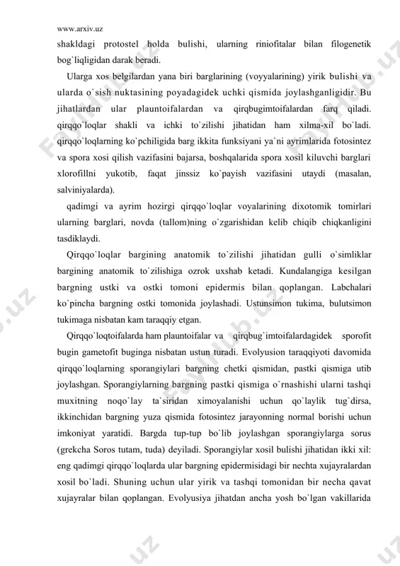 i qismiga utib joylashgan. sporangiylarning bargning pastki qismiga o`rnashishi ularni tashqi muxitning noqo`lay ta`siridan ximoyalanishi uchun qo`laylik tug`dirsa, ikkinchidan bargning yuza qismida fotosintez jarayonning normal borishi uchun imkoniyat yaratidi. bargda tup-tup bo`lib joylashgan sporangiylarga sorus (grekcha soros tutam, tuda) deyiladi. sporangiylar xosil bulishi jihatidan ikki xil: eng qadimgi qirqqo`loqlarda ular bargning epidermisidagi bir nechta xujayralardan xosil bo`ladi. shuning uchun ular yirik va tashqi tomonidan bir necha qavat xujayralar bilan qoplangan. evolyusiya jihatdan ancha yosh bo`lgan vakillarida esa sporangiylar bargning bitta xujayrasidan xosil bo`lgan. ular nisbatan kichchik va bir qavat pust bilan qoplangan. sporalar qo`lay sharoitda o`sib, undan gametofit taraqqiy etadi. teng sporali qirqqo`loqlarning gametofiti ipsimon, lentasimon, chuvalchangsimon, yuraksimon .bo`ladi. bo`larga xos belgilardan yana biri anteridiyning arxegoniyga nisbatan oldinrok taraqqiy etishidir. bunga protoandriya (grekcha protos - birinchi va andreios-erkaklik) deyiladi. protoandriyaning biologik moxiyati shundaki, turli muddatlarda yetilgan arxegoniyda chetdan urug`lanish uchun imkoniyat tug`iladi. qirqqo`loqlarda ham spermatozoid qirqbugimlarnikidek ko`p xivchinli bo`lib, urug`lanishi …
