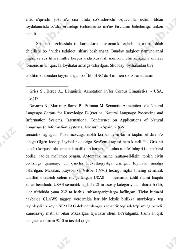 semantik maydon tahlili bo'lib, korpusda so'zning ielsikografik ma'nolarini farqlash vositasi hisoblanadi. ba'zi tadqiqotlarda semantik maydon tartibi bir xil semantik maydonga ega so'zlarni birlashtiradi va shu bilan ma'no doirasi uchun mavjud bo'lgan so'z boyliklari ro'yxatini taqdim etadi deya baholanadi [footnoteref:2] . bu esa o'z navbatida, chet ellik o'quvchi yoki o'z ona tilida so'zlashuvchi o'quvchilar uchun tildan foydalanishda so'zlar orasidagi tuslmunarsiz ma'no farqlarini baholashga imkon beradi. [2: jackson h. , zé amvcla e. words, meaning and vocabulary: an in(roduc(ion (o modern english icxicology. london/ncw york: cassell, 2000.] semantik izohlashda til korpuslarida avtomatik teglash algoritmi ishlab chiqilishi bo c yicha tadqiqot ishlari boshlangan. bunday tadqiqot namunalarini ingliz va rus tillari milliy korpuslarida kuzatish mumkin. shu kungacha olimlar tomonidan bir qancha loyihalar amalga oshirilgan. shunday loyihalardan biri g.shtin tomonidan tayyorlangan bo c lib, bnc da 4 million so c z namunasini gries s., berez a.. linguistic annotation in/for corpus linguistics. - usa, 2()17. navarro …
