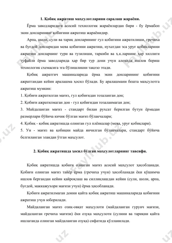 а олинган майдаланган озуқа) сифатида қўлланилади. қобиқ озуқа маҳсулоти сифатида (сули,арпа ва бошқалар) ва техник мақсадларда (гидролиз саноати учун, қоплаш материаллари ва бошқалар учун хом-ашё сифатида) қўлланилади. ун - омухта ем ишлаб чиқаришда қимматли компонент ҳисобла​нади. 3. қобиқ ажратиш жараёнининг усуллари. қобиқ ажратишдан кейин ҳосил бўлган маҳсулотларни саралаш уларнинг физик хусусиятларига асосланган. бошқа маҳсулотлардан кичик размерлари билан фарқ қиладиган ун ва майдаланган мағиз белгиланган размерли элакларда ажратиб олинади. ун штампланган ёки метал матоли элакларнинг эланмаси билан ажратиб олинади. унни ажратиб олиш учун қўлланадиган элаклар​нинг номери қайта ишланадиган экин дони туридан боғлиқдир. шо​лини қайта ишлашда ҳосил бўлган унни айлана тешикли диаметри 1,5 мм элак эланмаси билан олинади, нухатнинг уни - айлана те​шикли диаметри 1,0 мм, арпанинг уни - n 056, буғдойнинг уни - n 063, гречиханинг уни - n 080 элак эланмаси билан олинади. майдаланган мағиз унни ажратиб оладиган элакларнинг қолдиғи билан ёки стандарт томонидан ўрнатилган элаклар билан ажратиб олинади. қобиқ …