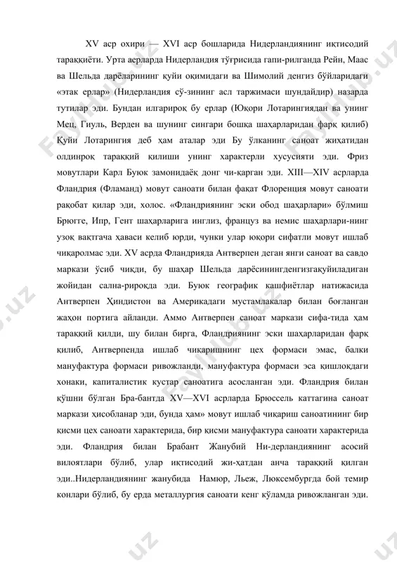 -дерландиянинг асосий вилоятлари бўлиб, улар иқтисодий жи-ҳатдан анча тараққий қилган эди..нидерландиянинг жанубида намюр, льеж, люксембургда бой темир конлари бўлиб, бу ерда металлургия саноати кенг кўламда ривожланган эди. нидерлан-диянинг жанубидаги францияга ёндош бўлган жанубий-ғарбий областлар геннегау, артуа аксинча, асосан деҳқончилик об-ластлари эди. нидерландиянинг шимолида энг тараққий қилган вилоятлар зеландия, голландия ва утрехт эди. бу ерда (лейден ва утрехт шаҳарларида) ҳам мовут саноати ривожланаётган эди. бу ви-лоятларда мовут саноатидан ташқари, зиғир толасидан газлама тўқиш, суруп ва шойи тўқиш саноати анча тараққий қилди. кўп-роқ савдо вилояти бўлган голландия кемасозлик, пароходчнлик ва балиқ овлашнинг маркази эди! xvi асрда тез ривожланган амстердам шаҳри океан орқали савдо, кредит операциялари ва биржа битимлари жиҳатидан антверпеннинг жиддий рақобатчи-си бўлиб қолди. нидерландиянинг чекка шимоли-шарқий вилоят​лари гельдерн, овериссель чекка жануби-ғарбий вилоятлар син-гари соф деҳқончилик районлари эди. нидерландияда социал муносабатлар. xvi асрдаги нидерландия жамиятида каттагина буржуазия қатлами бор эди. бу-нинг бир қисми эски цех буржуазияси, яна бир қисми янги савдо ва …