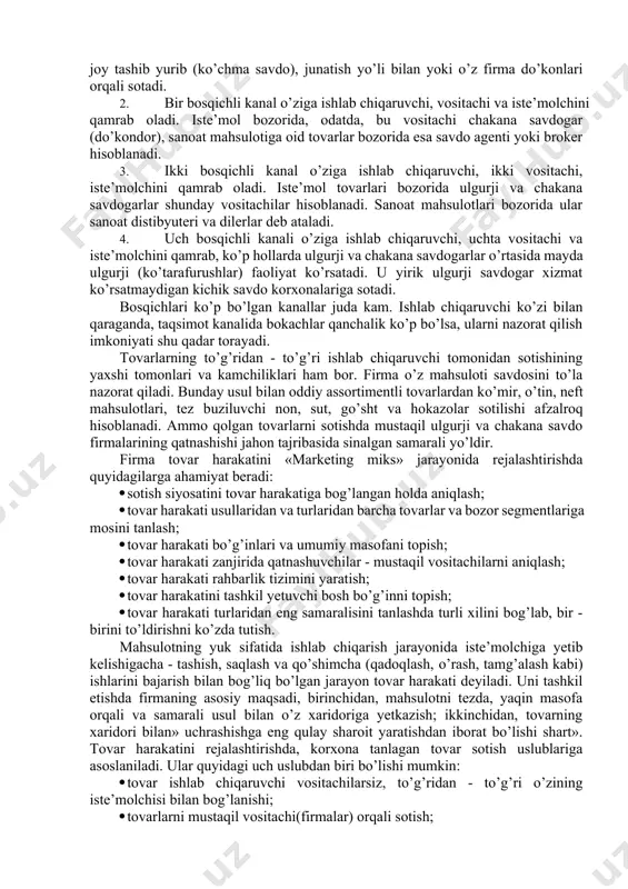 inchalik zarar bilan sotish. birinchi besh funktsiya shartnoma tuzish uchun xizmat qiladi, qolgan uchtasi esa shartnomani bajarish uchun xizmat qiladi. taqsimot kanalining bosqichi - bu tovar va unga egalik huquqini pirovard xaridorga yaqinlashtirish yo’lida u yoki bu ishni bajaradigan har qanday vositachidan iboratdir. taqsimot kanalining quyidagi bosqichlari bor: 1. nol bosqichli kanal yoki bevosita marketing kanali ishlab chiqaruvchi va iste’molchidan iborat. ishlab chiqaruvchi iste’molchildarga o’z tovarlarini joyma-joy tashib yurib (ko’chma savdo), junatish yo’li bilan yoki o’z firma do’konlari orqali sotadi. 1. bir bosqichli kanal o’ziga ishlab chiqaruvchi, vositachi va iste’molchini qamrab oladi. iste’mol bozorida, odatda, bu vositachi chakana savdogar (do’kondor), sanoat mahsulotiga oid tovarlar bozorida esa savdo agenti yoki broker hisoblanadi. 1. ikki bosqichli kanal o’ziga ishlab chiqaruvchi, ikki vositachi, iste’molchini qamrab oladi. iste’mol tovarlari bozorida ulgurji va chakana savdogarlar shunday vositachilar hisoblanadi. sanoat mahsulotlari bozorida ular sanoat distibyuteri va dilerlar deb ataladi. 1. uch bosqichli kanali o’ziga ishlab chiqaruvchi, …