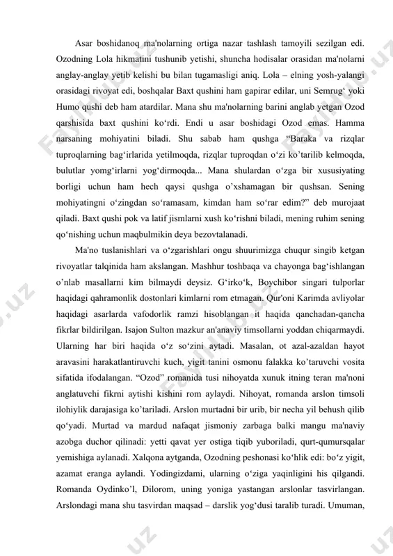 emas. hamma narsaning mohiyatini biladi. shu sabab ham qushga “baraka va rizqlar tuproqlarning bag‘irlarida yetilmoqda, rizqlar tuproqdan oʻzi ko’tarilib kelmoqda, bulutlar yomg‘irlarni yog‘dirmoqda... mana shulardan oʻzga bir xususiyating borligi uchun ham hech qaysi qushga o’xshamagan bir qushsan. sening mohiyatingni oʻzingdan soʻramasam, kimdan ham soʻrar edim?” deb murojaat qiladi. baxt qushi pok va latif jismlarni xush koʻrishni biladi, mening ruhim sening qoʻnishing uchun maqbulmikin deya bezovtalanadi. ma'no tuslanishlari va oʻzgarishlari ongu shuurimizga chuqur singib ketgan rivoyatlar talqinida ham akslangan. mashhur toshbaqa va chayonga bag‘ishlangan o’nlab masallarni kim bilmaydi deysiz. g‘irkoʻk, boychibor singari tulporlar haqidagi qahramonlik dostonlari kimlarni rom etmagan. qur'oni karimda avliyolar haqidagi asarlarda vafodorlik ramzi hisoblangan it haqida qanchadan-qancha fikrlar bildirilgan. isajon sulton mazkur an'anaviy timsollarni yoddan chiqarmaydi. ularning har biri haqida oʻz soʻzini aytadi. masalan, ot azal-azaldan hayot aravasini harakatlantiruvchi kuch, yigit tanini osmonu falakka ko’taruvchi vosita sifatida ifodalangan. “ozod” romanida tusi nihoyatda xunuk itning teran ma'noni anglatuvchi fikrni …