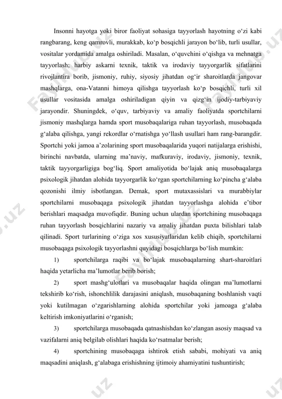 aqida olingan ma’lumotlarni tekshirib ko‘rish, ishonchlilik darajasini aniqlash, musobaqaning boshlanish vaqti yoki kutilmagan o‘zgarishlarning alohida sportchilar yoki jamoaga g‘alaba keltirish imkoniyatlarini o‘rganish; 3) sportchilarga musobaqada qatnashishdan ko‘zlangan asosiy maqsad va vazifalarni aniq belgilab olishlari haqida ko‘rsatmalar berish; 4) sportchining musobaqaga ishtirok etish sababi, mohiyati va aniq maqsadini aniqlash, g‘alabaga erishishning ijtimoiy ahamiyatini tushuntirish; 5) sportchining bo‘lajak musobaqa jarayonidagi faoliyatini rejalashtirish, aqliy sifatlarini o‘stirishga e’tibor berish, musobaqaga taktik va texnik jihatdan ruhiy tayyorgarligini takomillashtirish; 6) sportchini musobaqaga ruhan tayyorlash maqsadida kutilmagan maxsus to‘siqlar vujudga keltirish, ularda bu to‘siqlar va qiyinchiliklarni yenga oladigan malaka va ko‘nikmalar hosil qilish uchun qo‘shimcha mashg‘ulotlar uyushtirish; 7) sportchiga musobaqa jarayonida paydo bo‘ladigan ichki ruhiy holatni boshqarish uslublaridan foydalanishni o‘rgatish; 8) sportchini musobaqa boshlanishida ruhiy ko‘tarinkilikka, asab tizimi faoliyatini boshqarishga, ruhan charchamaslikka odatlantirish hamda musobaqa jarayonida yanada faol harakat qilishga erishishga undash. so‘nggi yillarda respublikamiz sportchilari erishayotgan natijalar yuqorilab bormoqda. shundan ko‘rinib turibdiki, inson imkoniyatlari cheksiz. sportchi …
