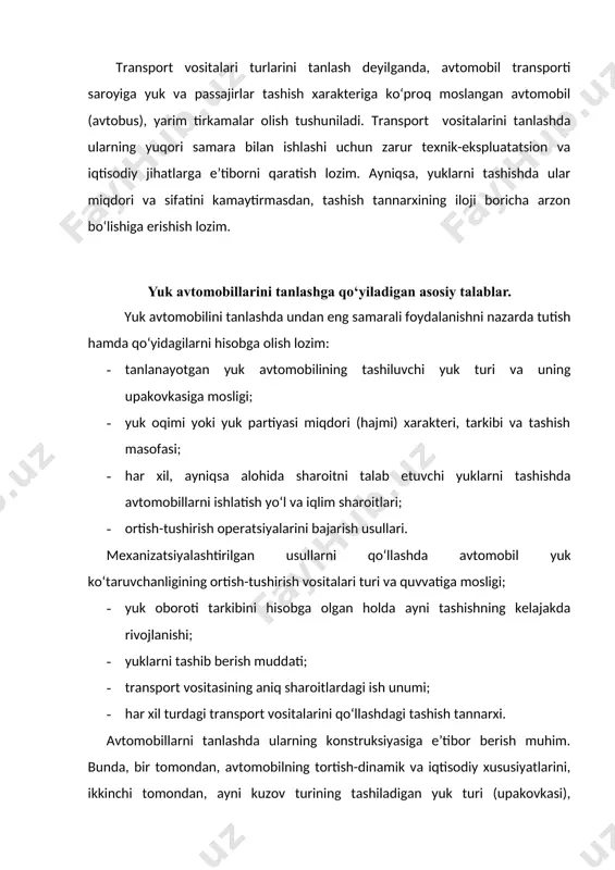 ajmi) xarakteri, tarkibi va tashish masofasi; · har xil, ayniqsa alohida sharoitni talab etuvchi yuklarni tashishda avtomobillarni ishlatish yo‘l va iqlim sharoitlari; · ortish-tushirish operatsiyalarini bajarish usullari. mexanizatsiyalashtirilgan usullarni qo‘llashda avtomobil yuk ko‘taruvchanligining ortish-tushirish vositalari turi va quvvatiga mosligi; · yuk oboroti tarkibini hisobga olgan holda ayni tashishning kelajakda rivojlanishi; · yuklarni tashib berish muddati; · transport vositasining aniq sharoitlardagi ish unumi; · har xil turdagi transport vositalarini qo‘llashdagi tashish tannarxi. avtomobillarni tanlashda ularning konstruksiyasiga e’tibor berish muhim. bunda, bir tomondan, avtomobilning tortish-dinamik va iqtisodiy xususiyatlarini, ikkinchi tomondan, ayni kuzov turining tashiladigan yuk turi (upakovkasi), solishtirma ogirligi va gabaritlarini hisobga olgan holda tashish xususiyatlari inobatga olinishi lozim. universal (bortli) va samosval (o‘zi agdaruvchi yoki uzi ortuvchi) avtomobillardan foydalanish. samosval avtomobili ishlatilganda yukni tushirish jarayoni mexanizatsiyalanadi, o‘zi ortuvchi avtomobillar (samopogruzchiklar) qo‘llanilganda esa yuklarni ortish va tushirish ishlari mexanizatsiyalashganligi hisobiga, bunday operatsiyalarda ishlovchilar mehnati yengillashadi. samosval va o‘zi ortuvchi avtomobillardan foydalanishda ularning …