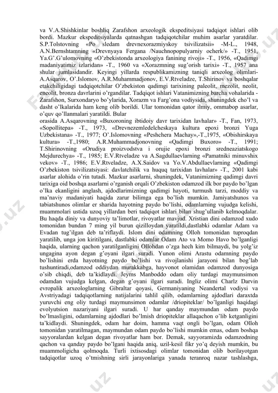 qidiruv va qazish ishlari olib bordilar. 30-40-yillarda o’zbekiston, moskva va leningrad olimlari hamkorligida bir necha arxeologik ekspeditsiyalar tashkil etildi. termiz ekspeditsiyasiga m.e.masson, xorazm ekspeditsiyasiga s.p.tolstov, zarafshon ekspeditsiyasiga a.yu.yakubovskiy rahbarlik qildilar. bular tomonidan nafaqat o’zbekiston, butun markaziy osiyoning qadimgi tarixini, ajdodlarimizning ibtidoiy jamoa tuzumi, turmush tarziga oid qator qimmatli asarlar yaratilgan. bular orasida v.m.massonning «strana tisyachi gorodov» - m., «nauka», 1966, a.p.okladnikovning «paleolit i mezolit sredney azii / srednyaya aziya v epoxu kamnya i bronzi» - m.-l., 1966, s.p.tolstovning «drevniy xorezm. opit istoriko-arxeologicheskogo issledovaniya» -m., 1948, v.a.shishkinning «afrasiab - sokrovishchnitsa drevney kulturi» - t., «fan, 1966, «arxetekturnie pamyatniki buxari» -t., 1936 va boshqa asarlar bor. ikkinchi jahon urushidan so’ng markaziy osiyo xalqlarining qadimgi tarixini o’rganish maqsadida yirik arxeologik ekspeditsiya guruhlari tashkil etildi. s.p.tolstov boshliq xorazm arxeologik-etnografik ekspeditsiyasi, a.n.bernshtam boshliq pomir-oloy va pomir-farg’ona ekspeditsiyasi, ya.g’.g’ulomov va v.a.shishkinlar boshliq zarafshon arxeologik ekspeditsiyasi tadqiqot ishlari olib bordi. mazkur ekspeditsiyalarda qatnashgan tadqiqotchilar muhim asarlar yaratdilar. …
