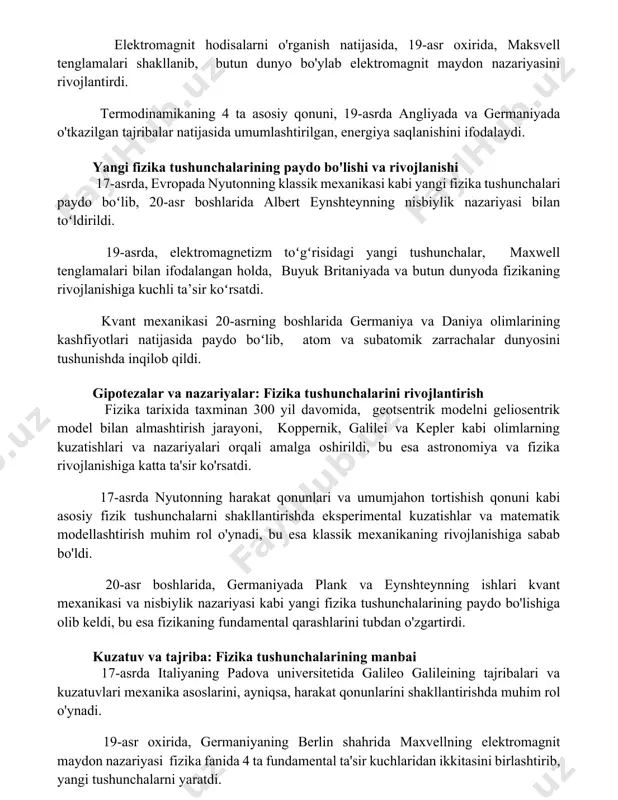 b elektromagnit maydon nazariyasini rivojlantirdi. termodinamikaning 4 ta asosiy qonuni, 19-asrda angliyada va germaniyada o'tkazilgan tajribalar natijasida umumlashtirilgan, energiya saqlanishini ifodalaydi. yangi fizika tushunchalarining paydo bo'lishi va rivojlanishi 17-asrda, evropada nyutonning klassik mexanikasi kabi yangi fizika tushunchalari paydo boʻlib, 20-asr boshlarida albert eynshteynning nisbiylik nazariyasi bilan toʻldirildi. 19-asrda, elektromagnetizm toʻgʻrisidagi yangi tushunchalar, maxwell tenglamalari bilan ifodalangan holda, buyuk britaniyada va butun dunyoda fizikaning rivojlanishiga kuchli ta’sir koʻrsatdi. kvant mexanikasi 20-asrning boshlarida germaniya va daniya olimlarining kashfiyotlari natijasida paydo boʻlib, atom va subatomik zarrachalar dunyosini tushunishda inqilob qildi. gipotezalar va nazariyalar: fizika tushunchalarini rivojlantirish fizika tarixida taxminan 300 yil davomida, geotsentrik modelni geliosentrik model bilan almashtirish jarayoni, koppernik, galilei va kepler kabi olimlarning kuzatishlari va nazariyalari orqali amalga oshirildi, bu esa astronomiya va fizika rivojlanishiga katta ta'sir ko'rsatdi. 17-asrda nyutonning harakat qonunlari va umumjahon tortishish qonuni kabi asosiy fizik tushunchalarni shakllantirishda eksperimental kuzatishlar va matematik modellashtirish muhim rol o'ynadi, bu esa …