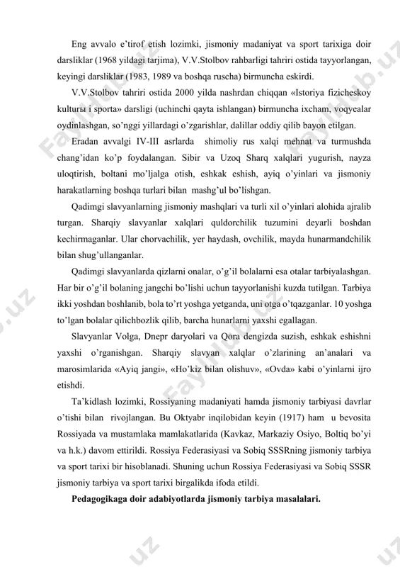 tarbiyasi davrlar o’tishi bilan rivojlangan. bu oktyabr inqilobidan keyin (1917) ham u bevosita rossiyada va mustamlaka mamlakatlarida (kavkaz, markaziy osiyo, boltiq bo’yi va h.k.) davom ettirildi. rossiya federasiyasi va sobiq sssrning jismoniy tarbiya va sport tarixi bir hisoblanadi. shuning uchun rossiya federasiyasi va sobiq sssr jismoniy tarbiya va sport tarixi birgalikda ifoda etildi. pedagogikaga doir adabiyotlarda jismoniy tarbiya masalalari. rus davlatining taraqqiy etishi va mustahkamlanishi bilimning turli sohalariga doir adabiyotlarga ijtimoiy ehtiyoj tug’dirdi. tabiatshunoslik, medisina va pedagogikaga oid har xil kitoblar chiqa boshladi. yoshlar jismoniy tarbiyasiga salbiy munosabatda bo’lgan ruhoniylar bu masalaga doir adabiyotlarning rusda tarqatishiga xalaqit berardi. shunday bo’lishiga qaramasdan, xvii asr oxirlarida jismoniy tarbiya masalalari haqida ham to’xtalib o’tilgan pedagogik asarlar paydo bo’ladi. ularning orasida eng yirigi olim, monax yepifaniy slavineskiyning (1676 yilda vafot etgan) «bolalar odatlarini tarkib toptirish» nomli kitobi edi. muallif o’zining bu kitobida «domostroy»da (turmush qoidalari va bolalar tarbiyasi to’g’risida maslahatlar to’plami) bayon qilingan tarbiya …