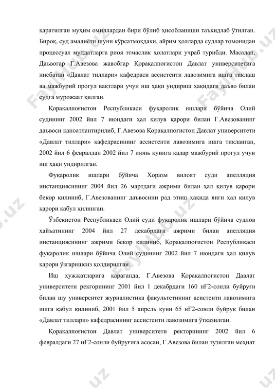 к ишлари бўйича олий судининг 2002 йил 7 июндаги ҳал қилув қарори ўзгаришсиз қолдирилган. иш ҳужжатларига қараганда, г.авезова қорақалпоғистон давлат университети рекгорининг 2001 йил 1 декабрдаги 160 нғ2-сонли буйруғи билан шу университет журналистика факультетининг асистенти лавозимига ишга қабул қилиниб, 2001 йил 5 апрель куни 65 нғ2-сонли буйруқ билан «давлат тиллари» кафедрасининг ассистенти лавозимига ўтказилган. қорақалпоғистон давлат университети ректорининг 2002 йил 6 февралдаги 27 нғ2-сонли буйруғига асосан, г.авезова билан тузилган меҳнат шартномаси ўзбекистон республикаси мехнат кодексининг 99-моддасига мувофиқ бекор қилинган. апелляция инстанцияси биринчи инстанция судининг ҳал қилув қарорини бекор қилиб, иш бўйича г.авезованинг даъвосини рад этишда, у томонидан мкнинг 270-моддасида кўрсатилган судга меҳнат низоси бўйича мурожаат қилиш муддатлари бузилганлигига асосланган ўзбекистон республикаси фуқаролик кодекси 151-моддасининг 2-қисми талабига мувофиқ, қонунда бошқача тартиб белгиланган бўлмаса, фуқаролик кодекси 152-162-моддаларининг қоидалари махсус даъво муддатларига жорий қилинади. ваҳоланки, ўзбекистон республикаси фуқаролик кодекси 153-моддасининг 2-қисми мазмунига кўра, фуқаролик суд ишларини юритиш тарафларнинг тортишуви ва тенг ҳуқуқлилиги асосида …