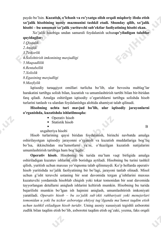 ’ish, ularni filtrlash va kerakli axborotni shakllantirish; b) korxonalar faoliyati natijalari xaqidagi axborotni o’lchash va taqdim etish; v) soliq organlariga mahalliy soliqlar, ish haqiga olinadigan soliqlar va ijtimoiy sug’urtaga ajratmalar, pensiya fondlari, ish bilan ta’minlash fondi, mulklar, transport vositalariga soliqlar, aktsiz yig’imlari va qo’shilgan qiymat soliqlari va xokazolar bo’yicha to’lovlarning to’g’riligini nazorat qilish; g) xo’jalik hisobini mustahkamlashga yordam berish; d) xo’jalik operatsiyalarini samarali boshqarishdan iboratdir. хo’jalik faoliyatini boshqarish va uning amalga oshirilishi ustidan nazorat o’rnatish uchun esa faqat kuzatishning o’zi yetarli emas. kuzatish nati-jasida olingan ma’lumotlarni o’lchash, ya’ni ma’lum bir miqdoriy ko’rsatkichlarda ifoda etish lozim. so’ngra bu ko’rsatkichlarni shunday qilib ro’yxatga olish kerakki, toki ulardan xo’jalikni boshqarish maqsadida har qanday vaqtda foy-dalanish imkoni paydo bo’lsin. kuzatish, o’lchash va ro’yxatga olish orqali miqdoriy ifoda etish xo’jalik hisobining asosiy mazmunini tashkil etadi. shunday qilib, xo’jalik hisobi – bu umuman xo’jalik yurituvchi sub’ektlar faoliyatining hisobi ekan. xo’jalik hisobiga undan samarali foydalanish uchunqo’yiladigan talablar …