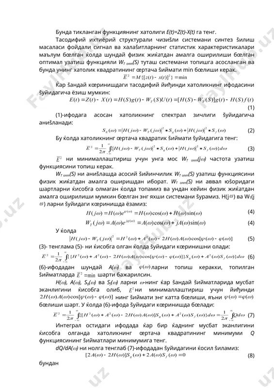й а(() ва ларни топиш керакки, топилган šийматларда шарти бажарилсин. н((), а((), sg(() ва sf(() ларни (-нинг ќар šандай šийматларида мусбат эканлигини ќисобга олиб, ни минималлаштириш учун йиђинди нинг šиймати энг катта бœлиши, яъни бœлиши шарт. у ќолда (6)-ифода šуйидаги кœринишда бœлади: (7) интеграл остидаги ифодада ќар бир ќаднинг мусбат эканлигини ќисобга олганда хатоликнинг œртача квадратининг минимуми q функциясининг šийматлари минимумига тенг. dq/da(() ни нолга тенглаб (7)-ифодадан šуйидагини ќосил šиламиз: (8) бундан (9) ёки (10) охирги ифодадан кœриниб турибдики, туташ системанинг оптимал частота узатиш функцияси wt опт(j() ни топиш учун фойдали сигнал ва халаšитларнинг ягона статик характеристикалари бœлиб уларнинг спектрал зичликлари хизмат šилади. (10)-ифода бœйича оптимал частота узатиш функцияси физик жиќатдан амалга оширилиш шартини ќисобга олмаган ќолда келтириб чиšарилган. t < 0, бœлганда k(t)=0 тенглик системанинг физик жиќатдан амалга оширилиш шартидир. системани синтез šилиш методи šуйидагича: 1. (10)-ифодадан махражи комплекс кœпайтувчиларга ажратилади (факторлаштириш операцияси). – -комплекс œзгарувчининг ќамма нол ва …