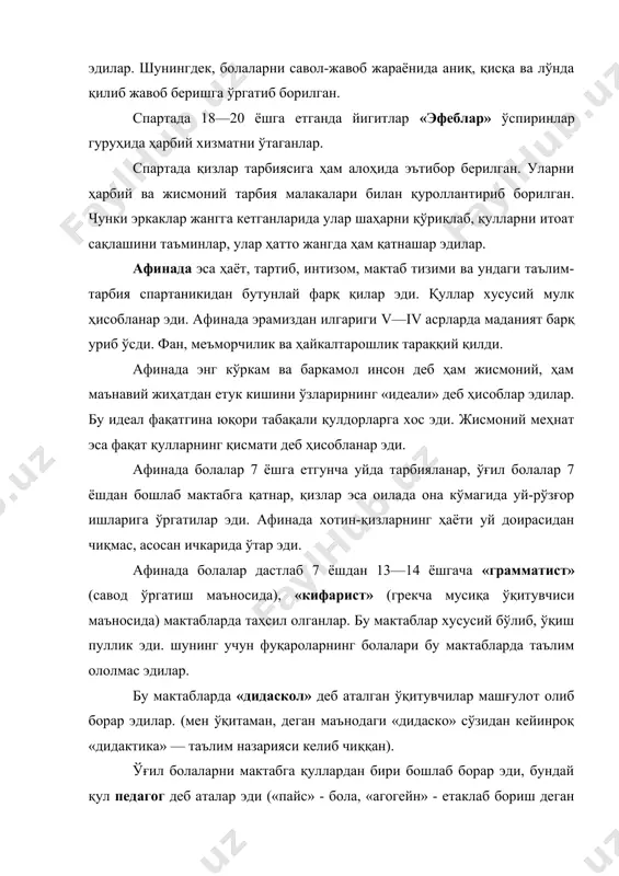 да маданият барқ уриб ўсди. фан, меъморчилик ва ҳайкалтарошлик тараққий қилди. афинада энг кўркам ва баркамол инсон деб ҳам жисмоний, ҳам маънавий жиҳатдан етук кишини ўзларирнинг «идеали» деб ҳисоблар эдилар. бу идеал фақатгина юқори табақали қулдорларга хос эди. жисмоний меҳнат эса фақат қулларнинг қисмати деб ҳисобланар эди. афинада болалар 7 ёшга етгунча уйда тарбияланар, ўғил болалар 7 ёшдан бошлаб мактабга қатнар, қизлар эса оилада она кўмагида уй-рўзғор ишларига ўргатилар эди. афинада хотин-қизларнинг ҳаёти уй доирасидан чиқмас, асосан ичкарида ўтар эди. афинада болалар дастлаб 7 ёшдан 13—14 ёшгача «грамматист» (савод ўргатиш маъносида), «кифарист» (грекча мусиқа ўқитувчиси маъносида) мактабларда таҳсил олганлар. бу мактаблар хусусий бўлиб, ўқиш пуллик эди. шунинг учун фуқароларнинг болалари бу мактабларда таълим ололмас эдилар. бу мактабларда «дидаскол» деб аталган ўқитувчилар машғулот олиб борар эдилар. (мен ўқитаман, деган маънодаги «дидаско» сўзидан кейинроқ «дидактика» — таълим назарияси келиб чиққан). ўғил болаларни мактабга қуллардан бири бошлаб борар эди, бундай қул педагог деб …