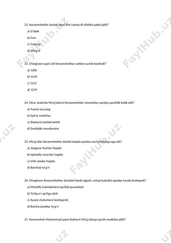 publik d) feodalizm 60. xorazmshoh muhammad kimdan ko'mak so'radi? a) eron b) seljuqlar c) mo'g'ullardan d) turkmanlardan 61. xorazmshohlar davlatining qulashida qaysi shaharlar muhim rol o'ynadi? a) buxoro b) otrar c) xiva d) samarqand 62. xorazmshoh muhammad kimga qarshi janglar olib bordi? a) mo'g'ul kuchlariga b) seljuqlarga c) eron shohlariga d) turkmanlarga 63. otrar jangida kimning g'alabasi haqida ma'lumotlar bor? a) xorazmshohlar b) mo'g'ullar c) seljuqlar d) barcha javoblar to'g'ri 64. mo'g'ullar qaysi xalqaro savdoni o'z ichiga oldilar? a) ipak yo'li b) tuz savdosi c) oziq-ovqat savdosi d) barcha javoblar to'g'ri 65. xorazmshoh muhammad qanday strategiya bilan qarshilik ko'rsatdi? a) mudofaa b) hujum c) ittifoq tuzish d) barcha javoblar to'g'ri 66. xorazmshohlar qaysi dinni qabul qilishdi? a) islom b) buddizm c) xristianlik d) zardushtlik 67. mo'g'ul imperiyasi qaysi davlatlarga ta'sir etdi? a) eron b) xitoy c) o'rta osiyo d) barcha javoblar to'g'ri 68. otrar shahridagi jangda kim mag'lub bo'ldi? a) …