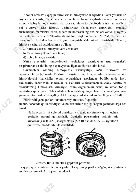 sitalarga gazniqoblar (protivogazlar), respiratorlar va aholining o‘zi tayyorlaydigan oddiy vositalar kiradi. gazniqoblar o'zining himoyalash xususiyatiga ko‘ra filtrlovchi va ajratuvchilarga bo‘linadi. filtrlovchi vositalarning himoyalash xususiyati havoni himoyalovchi materiallar orqali o‘tkazishga asoslangan bo‘lib, unda havo radioaktiv, zaharlovchi moddalar va bakterial vositalardantozalanadi. ajratuvchi vositalarning himoyalash xususiyati odam organizmini tashqi muhitdan to‘liq ajratishga qaratilgan. nafas olish uchun talab qilingan havo pnevmatogen yoki pnevmatofor usulda ishlaydigan kislorod apparatlari yordamida olingan bo‘ ladi. filtrlovchi gazniqoblar: umumharbiy, maxsus, fiiqa-rolar uchun, sanoatda qo‘llaniladigan va bolalar uchun mo‘ljallangan gazniqoblarga bo‘ linadi. nafas organlarini uglerod oksididan (is gazidan) himoya qiiish uchun gopkalit patroni qo‘llaniladi. gopkalit patronining tarkibi: mis kuporosi (cuo) 40%, marganets iv(mn20) oksidi 60%, kalsiy xlorid qurituvchi modda sifatida ishlatiladi. 9-rasm. dp -1 markali gopkalit patroni: 1- qopqoq; 2 - qutidagi burama joylar; 3 - qutining pastki bo‘g‘zi; 4 - qurituvchi modda qatlamlari: 5 - gopkalit moddasi. hozirgi vaqtda fuqarolar muhofazasida aholi uchun mo‘ljallangan filtrlovchi protivogazlar gp-5, gp-5m va …