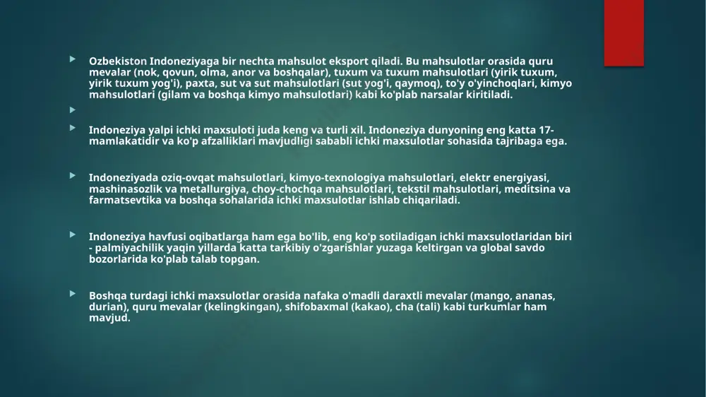 i turizm hisoblanadi. bu mamlakatda ko'pgina tarixiy va tabiiy manzaralar borligi sababli turistlar uchun ommalashgan joylar mavjud. qisqa o'tish bilan indoneziya katta orollardan iborat bir mamlakatdir va jami 267 million nafar aholisi bor indoneziya va o'zbekiston savdo aloqalari o'sishda. indoneziya dunyoning eng katta mamlakatlari dan biri hisoblanadi va o'zida ko'p xil ta'minot jihozlari yaratadi. bu yerda avtomobil, elektronika, kimyo va neft mahsulotlari sotiladi. o'zbekiston esa ko'p yilda davom etayotgan iqtisodiy reformalar, qurilish sohasidagi rivojlanishlar va savdo muammolari hal qilinganligi sababli savdo minimum darajada o'smoqda. savdoda asosiy sotiladigan mahsulotlar paxta, meva-sabzavot, sut-mahsulotlari, metallar va kimyo mahsulotlari hisoblanadi. bunday mavzular ustida iqtisodiy hamkorliklar o'rnatish yo'lga qo'yilmoqda. indoneziya uzbekistonga bir nechta mahsulot eksport qiladi, shu jumladan: 1. palma yogi : indoneziya dunyoning eng katta palmiyë yağı istehsal qiluvchisidir va bu mahsulot uzbekistonga eksport qilinadi. 2. kofe: indoneziya o'simlik ekstraktlari sektoriga katta e'tibor qaratadi va ko'plab kofe turlarini uzun muddatdan beri ishlab chiqarib kelmoqda. …