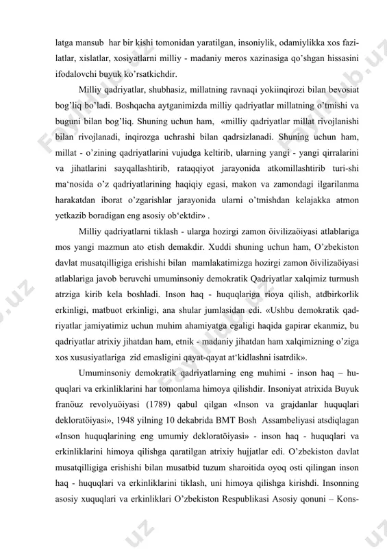 rgi zamon öivilizaöiyasi atlablariga mos yangi mazmun ato etish demakdir. xuddi shuning uchun ham, o’zbekiston davlat musatqilligiga erishishi bilan mamlakatimizga hozirgi zamon öivilizaöiyasi atlablariga javob beruvchi umuminsoniy demokratik qadriyatlar xalqimiz turmush atrziga kirib kela boshladi. inson haq - huquqlariga rioya qilish, atdbirkorlik erkinligi, matbuot erkinligi, ana shular jumlasidan edi. «ushbu demokratik qad-riyatlar jamiyatimiz uchun muhim ahamiyatga egaligi haqida gapirar ekanmiz, bu qadriyatlar atrixiy jihatdan ham, etnik - madaniy jihatdan ham xalqimizning o’ziga xos xususiyatlariga zid emasligini qayat-qayat at‘kidlashni isatrdik». umuminsoniy demokratik qadriyatlarning eng muhimi - inson haq – hu-quqlari va erkinliklarini har tomonlama himoya qilishdir. insoniyat atrixida buyuk franöuz revolyuöiyasi (1789) qabul qilgan «inson va grajdanlar huquqlari dekloratöiyasi», 1948 yilning 10 dekabrida bmt bosh assambeliyasi atsdiqlagan «inson huquqlarining eng umumiy dekloratöiyasi» - inson haq - huquqlari va erkinliklarini himoya qilishga qaratilgan atrixiy hujjatlar edi. o’zbekiston davlat musatqilligiga erishishi bilan musatbid tuzum sharoitida oyoq osti qilingan inson haq - huquqlari va …