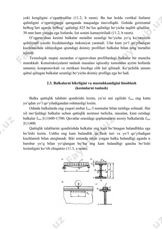 y metall uchun yo‘l qo‘yiladigan cho‘ziluvchi kuchlanish. balkalarni ko‘ndalang kesimi ayniqsa ikki tavrli profillisi ayrim holda uzunasi bo‘yicha o‘zgaradi (11.2, a rasm). ba’zi holatlarda gorizontal listlarni qalinligi yoki kengligini o‘zgartiradilar (11.2, b rasm). bu har holda vertikal listlarni qalinligini o‘zgartirganga qaraganda maqsadga muvofiqdir. gohida gorizontal belbog’lari agarda belbog’ qalinligi 825 bo‘lsa qalinligi bo‘yicha taqibli qiladilar. 30 mm ham yuzaga ega listlarda, list sonini kamaytiriladi (11.2, b rasm). o’zgaruvchan kesimi balkalar metallni uzunligi bo‘yicha yo‘q ko‘taruvchi qobiliyatli yaxshi foydalanishga imkoniyat yaratadi. ular kam yo‘l qo‘yiladigan kuchlanishda ishlaydigan qismdagi doimiy profillari balkalar bilan teng metallni tejaydi. texnologik nuqtai nazardan o‘zgaruvchan profillardagi balkalar bir muncha murakkab. konstruksiyalarni tanlash masalasi iqtisodiy tomondan ayrim hollarda umumiy komponovkali va stetikani hisobga olib hal qilinadi. ko‘pchilik umum qabul qilingan balkalar uzunligi bo‘yicha doimiy profilga ega bo‘ladi. 2.3. balkalarni bikrligini va mustahkamligini hisoblash (kesimlarni tanlash) balka qattiqlik talabini qondirishi lozim, ya’ni uni egilishi fmax eng katta yo‘qdan yo‘l …