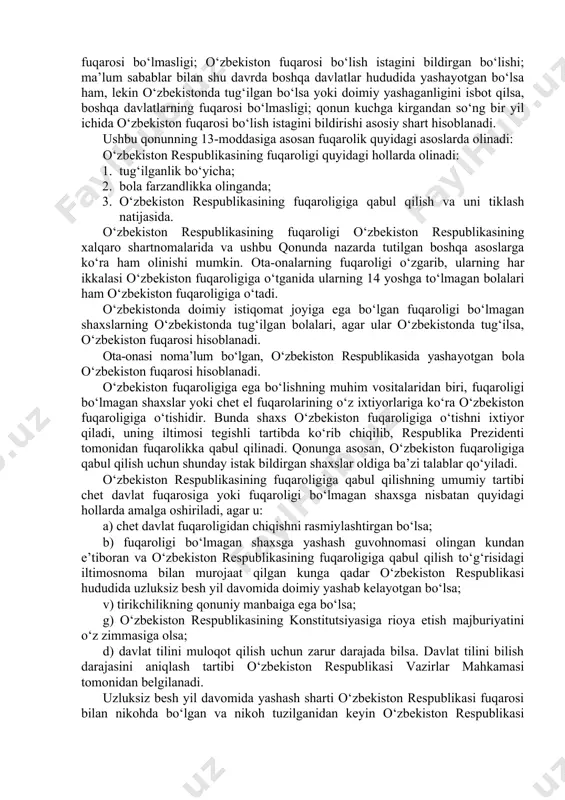 chiqishi, e’tiqodi, shaxsiy va ijtimoiy mavqeidan qat’i nazar, qonun oldida tengdir. konstitutsiyaga asosan, qoraqalpog‘iston respublikasining fuqarosi, ayni vaqtda, o‘zbekiston fuqarosi hisoblanadi. ular o‘zbekiston fuqaroligini olish uchun hech qanday harakat sodir etmaydi. bulardan kelib chiqib, o‘zbekistonda fuqarolik quyidagi prinsiplarga tayanadi, deyish mumkin: - yagona fuqarolik, ya’ni ikki va ko‘p fuqarolik tan olinmaydi; - fuqarolikda tenglik prinsipi mavjud; - fuqarolikka ega bo‘lish, fuqarolikdan chiqish ixtiyoriylikka asoslanadi; - fuqarolikdan majburiy chiqarishga yo‘l qo‘yilmaydi; - o‘zbekiston fuqarolari huquqlari, erkinliklari, manfaati mamlakat tashqarisida ham davlat tomonidan himoya qilinadi. fuqarolikka ega bo‘lish fuqarolik konstitutsiyaviy-huquqiy institutlardan hisoblanadi. konstitutsiyada fuqarolik asoslari belgilangan bo‘lib, fuqarolikka ega bo‘lish, uni yo‘qotish qonun bilan tartibga solinishi belgilangan. qonunning 5-moddasiga asosan, quyidagilar o‘zbekiston respublikasining fuqarolari hisoblanadi: a) 1992-yil 28-iyul holatiga ko‘ra o‘zbekiston respublikasida doimiy yashagan, chet davlat fuqarosi bo‘lmagan va o‘zbekiston respublikasining fuqarosi bo‘lish istagini bildirgan shaxs; b) o‘zbekiston hududida yashagan va 1992-yil 28-iyulga qadar o‘qish uchun o‘zbekistondan tashqariga chiqib ketgan hamda uzluksiz …