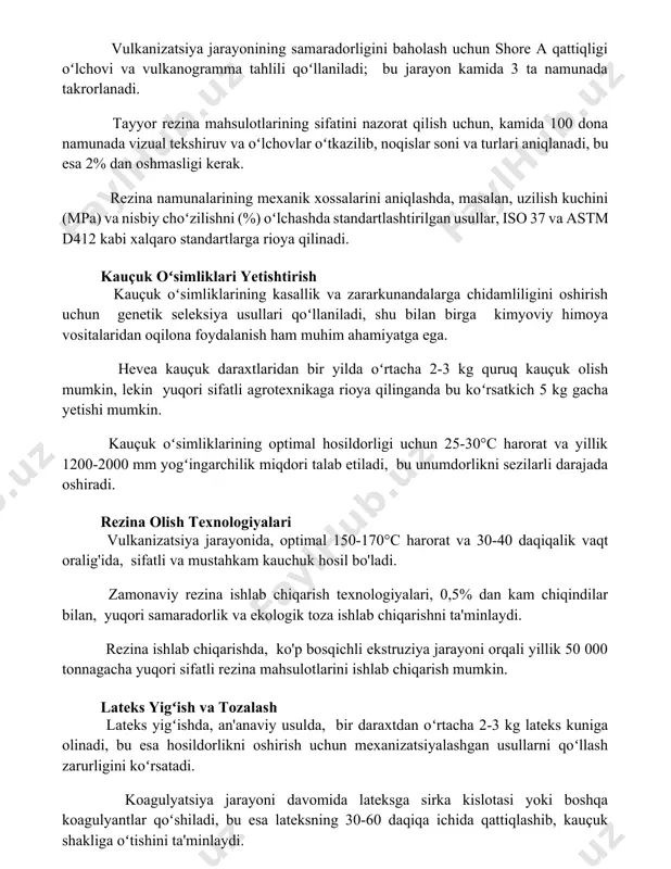 rining sifatini nazorat qilish uchun, kamida 100 dona namunada vizual tekshiruv va oʻlchovlar oʻtkazilib, noqislar soni va turlari aniqlanadi, bu esa 2% dan oshmasligi kerak. rezina namunalarining mexanik xossalarini aniqlashda, masalan, uzilish kuchini (mpa) va nisbiy choʻzilishni (%) oʻlchashda standartlashtirilgan usullar, iso 37 va astm d412 kabi xalqaro standartlarga rioya qilinadi. kauçuk oʻsimliklari yetishtirish kauçuk oʻsimliklarining kasallik va zararkunandalarga chidamliligini oshirish uchun genetik seleksiya usullari qoʻllaniladi, shu bilan birga kimyoviy himoya vositalaridan oqilona foydalanish ham muhim ahamiyatga ega. hevea kauçuk daraxtlaridan bir yilda oʻrtacha 2-3 kg quruq kauçuk olish mumkin, lekin yuqori sifatli agrotexnikaga rioya qilinganda bu koʻrsatkich 5 kg gacha yetishi mumkin. kauçuk oʻsimliklarining optimal hosildorligi uchun 25-30°c harorat va yillik 1200-2000 mm yogʻingarchilik miqdori talab etiladi, bu unumdorlikni sezilarli darajada oshiradi. rezina olish texnologiyalari vulkanizatsiya jarayonida, optimal 150-170°c harorat va 30-40 daqiqalik vaqt oralig'ida, sifatli va mustahkam kauchuk hosil bo'ladi. zamonaviy rezina ishlab chiqarish texnologiyalari, 0,5% dan kam …
