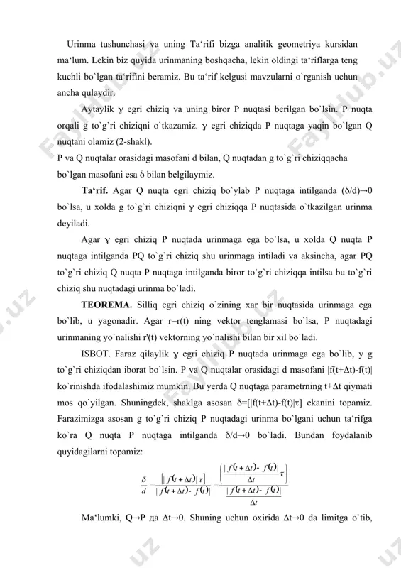 da limitga o`tib, [f'(t),(]/[f'(t)](0 ni olamiz. bundan [f'(t),(]=0 kelib chiqadi. agar f'(t)(0, ((0 ekanini etiborga olsak, f'(t)//( kelib chiqadi. demak, urinma mavjud bo`lsa, uning yo`nalishi f'(t) vektorning yo`nalishi bilan bir xil ekan. bundan urinmaning yagonaligi kelib chiqadi. xuddi shunday р nuqta orqali o`tuvchi va f'(t) vektorga parallel bo`lgan to`g`ri chiziqning urinma ekanligi xam ravshandir. urinmaning turli ko`rinishdagi tenglamalari. ma‘lumki, egri chiziq turli ko`rinishdagi tenglamalar orqali berilishi mumkin. egri chiziqning berilishi usuliga mos ravishda urinma tenglamalari xam turli ko`rinishlarda bo`ladi. ularning ayrimlarini ko`rib o`tamiz. 1. aytaylik ( egri chiziq x=f1(t), y=f2(t), z=f3(t) ko`rinishdagi parametrik tenglamalar bilan berilgan bo`lsin. ma‘lumki, boshlang`ich nuqtasi м(x0,y0,z0) va yo`naltiruvchi vektori l(m,n,р) bo`lgan to`g`ri chiziq tenglamasi ((x-x0)/m)=((y-y0)/n)=((z-z0)/р) ko`rinishda bo`ladi. bundan foydalanib va yuqorida isbot qilingan teoremani etiborga olib, x=f1(t), y=f2(t), z=f3(t) parametrik tenglamalar bilan berilgan egri chiziqning р(x0,y0,z0) nuqtasidagi urinma tenglamasini (1) ko`rinishda yozish mumkin. xususan, agar chiziq tekis egri chiziqdan iborat bo`lib, x=f1(t), y=f2(t) ko`rinishda berilgan …