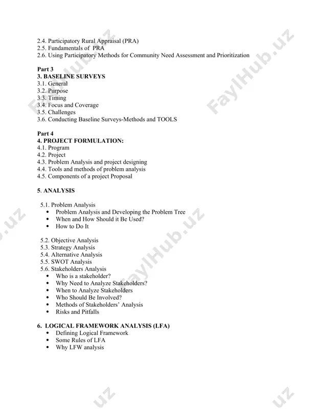 ine surveys 3.1. general 3.2. purpose 3.3. timing 3.4. focus and coverage 3.5. challenges 3.6. conducting baseline surveys-methods and tools part 4 4. project formulation: 4.1. program 4.2. project 4.3. problem analysis and project designing 4.4. tools and methods of problem analysis 4.5. components of a project proposal 5. analysis 5.1. problem analysis · problem analysis and developing the problem tree · when and how should it be used? · how to do it 5.2. objective analysis 5.3. strategy analysis 5.4. alternative analysis 5.5. swot analysis 5.6. stakeholders analysis · who is a stakeholder? · why need to analyze stakeholders? · when to analyze stakeholders · who should be involved? · methods of stakeholders’ analysis · risks and pitfalls 6. logical framework analysis (lfa) · defining logical framework · some rules of lfa · why lfw analysis teaching method power point presentation, and group discussion will be the dominant teaching …