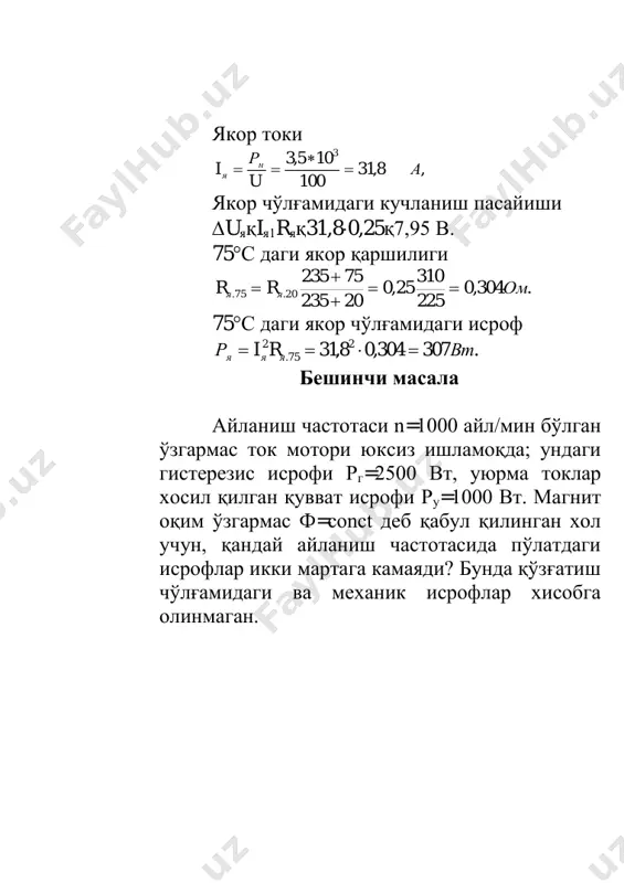 ақил қўзғатишли ўзгармас ток мотори кучланиши u=220 в бўлган тармоққа уланган. моторнинг юклама моменти номинал моментга тенг, айланиш частотаси n=1440 айл/мин, якор токи iя=50 а, якор чўлғами қаршилиги rя=0,4 ом. агарда юклама моменти икки мартага камайса моторнинг тезлиги қанча бўлади? чўткалардаги кучланиш пасайиши uк=2 в. 4. жавоблар 1. ет=108 в, n=818 в 2. рr=130 квт, рм=143 квт 3. n573 айл/мин 4. n=2878 айл/мин 5. n=1513 айл/мин назорат саволлари 1. ўзгармас ток машиналарда қувватнинг қандай исрофлари мавжуд? 2. ўзгармас қувват исрофларига қайси исрофлар киради? 3. фойдали иш коэффициентни катталаштириш учун ўзгармас ток машинасини тайёрлашда қандай тадбирлар ўтказилади? 4. механик қувват исрофларига қандай исрофлар киради? 5. машинанинг ўлчамларига якор тезлиги таъсир кўрсатадими?