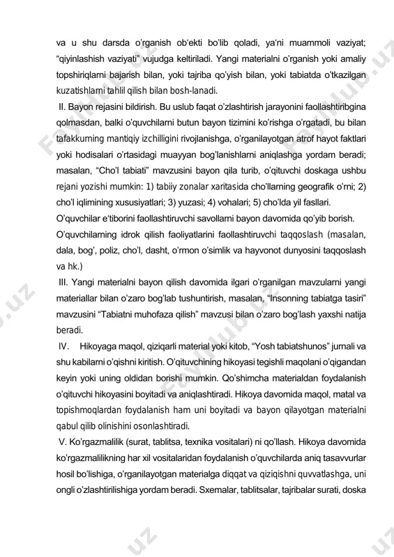 i faollashtiribgina qolmasdan, balki oʼquvchilarni butun bayon tizimini koʼrishga oʼrgatadi, bu bilan tafakkurning mantiqiy izchilligini rivojlanishga, oʼrganilayotgan atrof hayot faktlari yoki hodisalari oʼrtasidagi muayyan bogʼlanishlarni aniqlashga yordam beradi; masalan, “choʼl tabiati” mavzusini bayon qila turib, oʼqituvchi doskaga ushbu rejani yozishi mumkin: 1) tabiiy zonalar xaritasida choʼllarning geografik oʼrni; 2) choʼl iqlimining xususiyatlari; 3) yuzasi; 4) vohalari; 5) choʼlda yil fasllari. oʼquvchilar e‘tiborini faollashtiruvchi savollarni bayon davomida qoʼyib borish. oʼquvchilarning idrok qilish faoliyatlarini faollashtiruvchi taqqoslash (masalan, dala, bogʼ, poliz, choʼl, dasht, oʼrmon oʼsimlik va hayvonot dunyosini taqqoslash va hk.) iii. yangi materialni bayon qilish davomida ilgari oʼrganilgan mavzularni yangi materiallar bilan oʼzaro bogʼlab tushuntirish, masalan, “insonning tabiatga tasiri” mavzusini “tabiatni muhofaza qilish” mavzusi bilan oʼzaro bogʼlash yaxshi natija beradi. iv. hikoyaga maqol, qiziqarli material yoki kitob, “yosh tabiatshunos” jurnali va shu kabilarni oʼqishni kiritish. oʼqituvchining hikoyasi tegishli maqolani oʼqigandan keyin yoki uning oldidan borishi mumkin. qoʼshimcha materialdan foydalanish oʼqituvchi hikoyasini boyitadi …
