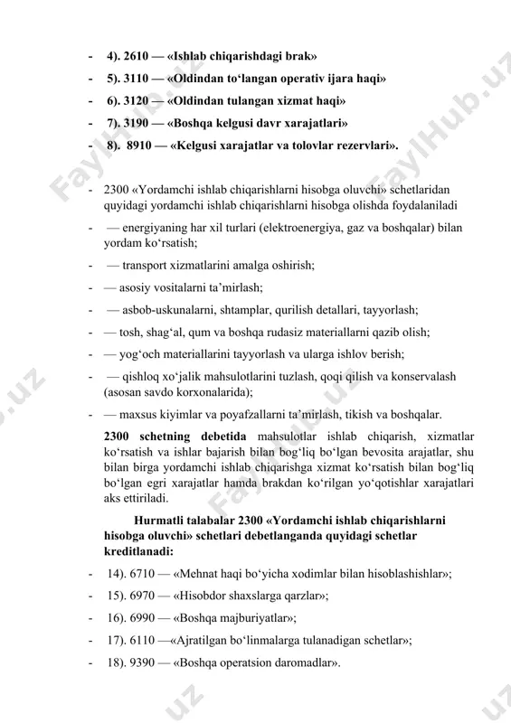 at va moliyaviy resurslarni tejash hamda ulardan samarali foydalanish ustidan nazorat qilishga imkon beradi 2. ishlab chiqarish xarajatlarini asosiy va yordamchi ishlab chiqarishlar bo‘yicha hisobga olishni tashkil etish. mamlakatimizda mavjud korxona tashkilotlarning ishlab chiqarish jarayonida sodir bo‘ladigan har bir muomalaning buxgalteriya hisobini yuritishda 21-son bhms da tasdiqlangan quyidagi 8 ta schetlardan foydalaniladi: · 1). 2010 — «asosiy ishlab chiqarish» · 2). 2310 — «yordamchi ishlab chiqarish» · 3). 2510 — «umumishlab chiqarish xarajatlari» · 4). 2610 — «ishlab chiqarishdagi brak» · 5). 3110 — «oldindan to‘langan operativ ijara haqi» · 6). 3120 — «oldindan tulangan xizmat haqi» · 7). 3190 — «boshqa kelgusi davr xarajatlari» · 8). 8910 — «kelgusi xarajatlar va tolovlar rezervlari». · 2300 «yordamchi ishlab chiqarishlarni hisobga oluvchi» schetlaridan quyidagi yordamchi ishlab chiqarishlarni hisobga olishda foydalaniladi · — energiyaning har xil turlari (elektroenergiya, gaz va boshqalar) bilan yordam ko‘rsatish; · — transport xizmatlarini amalga oshirish; · — …