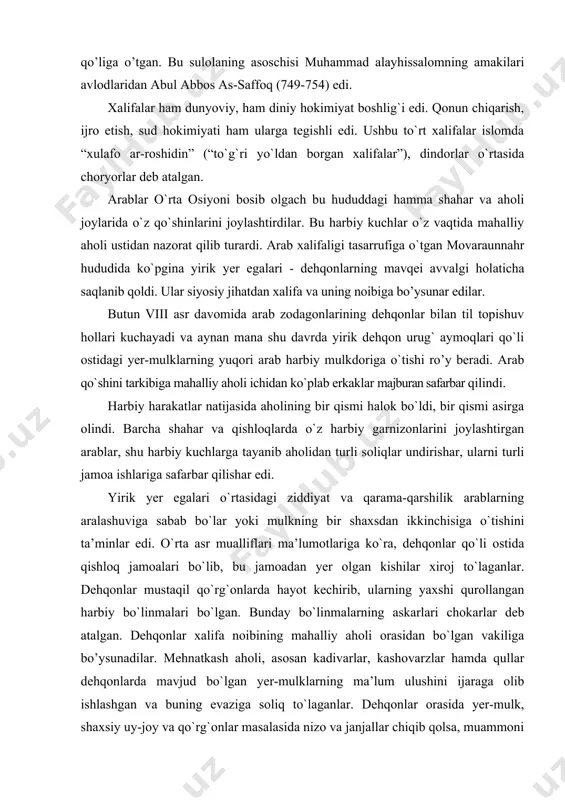 ga safarbar qilishar edi. yirik yer egalari o`rtasidagi ziddiyat va qarama-qarshilik arablarning aralashuviga sabab bo`lar yoki mulkning bir shaxsdan ikkinchisiga o`tishini ta’minlar edi. o`rta asr mualliflari ma’lumotlariga ko`ra, dehqonlar qo`li ostida qishloq jamoalari bo`lib, bu jamoadan yer olgan kishilar xiroj to`laganlar. dehqonlar mustaqil qo`rg`onlarda hayot kechirib, ularning yaxshi qurollangan harbiy bo`linmalari bo`lgan. bunday bo`linmalarning askarlari chokarlar deb atalgan. dehqonlar xalifa noibining mahalliy aholi orasidan bo`lgan vakiliga bo’ysunadilar. mehnatkash aholi, asosan kadivarlar, kashovarzlar hamda qullar dehqonlarda mavjud bo`lgan yer-mulklarning ma’lum ulushini ijaraga olib ishlashgan va buning evaziga soliq to`laganlar. dehqonlar orasida yer-mulk, shaxsiy uy-joy va qo`rg`onlar masalasida nizo va janjallar chiqib qolsa, muammoni xalifa hal qilgan. har bir huquqiy muammo islom qonun-qoidalariga binoan ko`rib chiqilgan. viii asr o`rtalariga kelib movaraunnahr hududida siyosiy boshqaruv arab xalifaligi siyosiy tizimiga moslashtirilgan edi. viloyatlardagi hokimlar va boshqa hukmdorlarning qo`li ostidagi ma’muriy-idora usuli o`z shaklini saqlab qolgan bo’lishiga qaramay, hokimlarning xalifa noibiga itoat etishlari shart edi. …