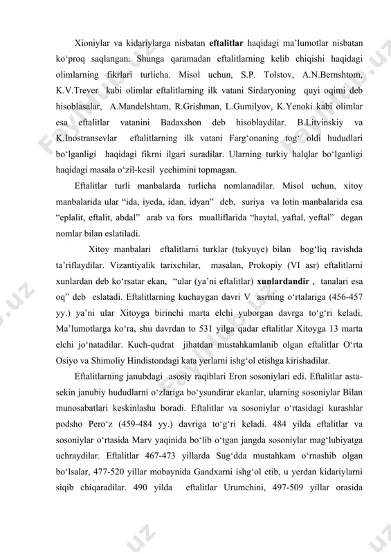 anib olgan eftalitlar o‘rta osiyo va shimoliy hindistondagi kata yerlarni ishg‘ol etishga kirishadilar. eftalitlarning janubdagi asosiy raqiblari eron sosoniylari edi. eftalitlar asta-sekin janubiy hududlarni o‘zlariga bo‘ysundirar ekanlar, ularning sosoniylar bilan munosabatlari keskinlasha boradi. eftalitlar va sosoniylar o‘rtasidagi kurashlar podsho pero‘z (459-484 yy.) davriga to‘g‘ri keladi. 484 yilda eftalitlar va sosoniylar o‘rtasida marv yaqinida bo‘lib o‘tgan jangda sosoniylar mag‘lubiyatga uchraydilar. eftalitlar 467-473 yillarda sug‘dda mustahkam o‘rnashib olgan bo‘lsalar, 477-520 yillar mobaynida gandxarni ishg‘ol etib, u yerdan kidariylarni siqib chiqaradilar. 490 yilda eftalitlar urumchini, 497-509 yillar orasida qashg‘arni bosib, deyarli butun sharqiy turkistonda o‘z hukmronliklarini o‘rnatadilar. shunday qilib, vi asrning boshlariga kelib, eftalitlar anchagina katta hududlarni egallagan edilar, ko‘pchilik manbalar eftalitlarning dastavval ko‘chmanchi xalqlar bo‘lib, keyinchalik o‘troqlashganligi haqida ma’lumot beradi. shuning uchun ham ayrim tadqiqotchilar ularni ko‘chmanchilar deb hisoblasa, ayrimlari ularni shahar va qishloqlarda yashaganligini ta’kidlaydilar. eftalitlarning poytaxti balx shahri edi. ko‘pchilik tadqiqotchilarninng e’tirof etishlaricha, eftalitlar davlati unchalik ham mustahkam emas edi …