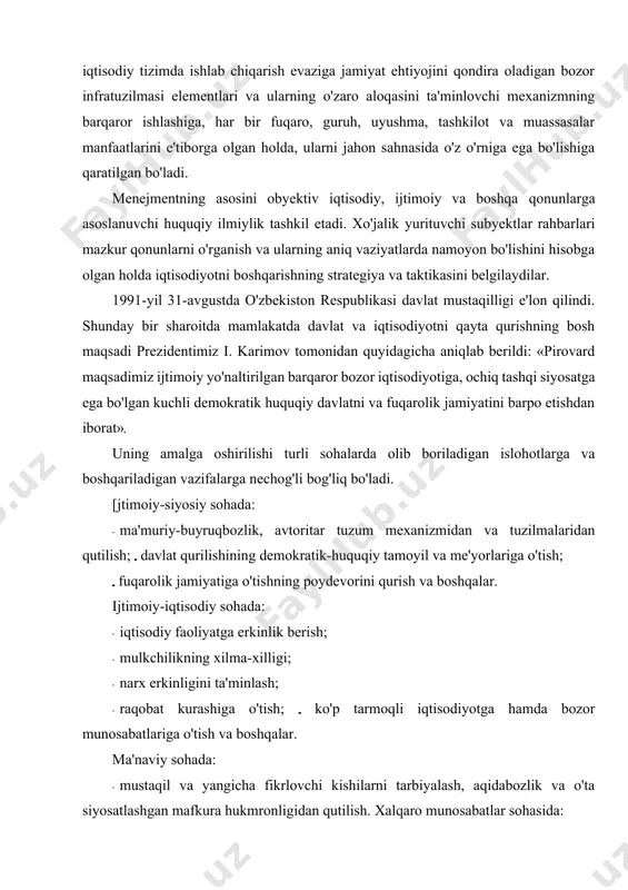 sh; davlat qurilishining demokratik-huquqiy tamoyil va me'yorlariga o'tish; fuqarolik jamiyatiga o'tishning poydevorini qurish va boshqalar. ijtimoiy-iqtisodiy sohada: · iqtisodiy faoliyatga erkinlik berish; · mulkchilikning xilma-xilligi; · narx erkinligini ta'minlash; · raqobat kurashiga o'tish; ko'p tarmoqli iqtisodiyotga hamda bozor munosabatlariga o'tish va boshqalar. ma'naviy sohada: · mustaqil va yangicha fikrlovchi kishilarni tarbiyalash, aqidabozlik va o'ta siyosatlashgan mafkura hukmronligidan qutilish. xalqaro munosabatlar sohasida: butun dunyo taraqqiyotidan ajralib qolishdan, o'zini chetga olishdan va unga qarshj turishdan voz kechish; · jahon hamjamiyatiga kirib borish va teng huquqli hamkorlikka yo'l ochish. bozor munosabatlarjga o'tish ishlab chiqarish va bozorning samarali o'zaro ta'sirini, davlat menejmenti va korxonalarning o'zo l zini boshqarishning mutanosib nisbatda bo'lishini ta'minlovchi takomillashgan iqtisodiy mexanizmni yaratishga yo'naltirilgandir. 2. menejment predmeti va izlanish uslublari har qanday fan o'z predmeti, nazariyasi va uslublariga egadir. predmet — bu fanning nima bilan shug'ullanishi, uning qaysi soha• ga tegishli ekanligini belgilaydi. nazariya bu sohada yuz beradigan jarayon va hodisalarning …
