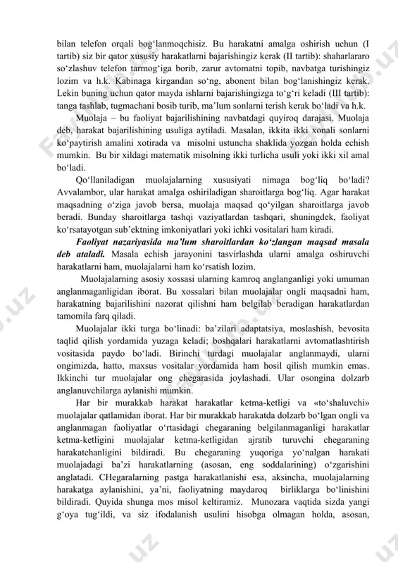asi odam faoliyatini ijtimoiy va jismli dunyoga «olib chiqadi». harakat doimo maqsad bilan bog‘liq bo‘ladi. maqsad harakatni belgilaydi, harakat esa maqsadning amalga oshishini ta’minlaydi. maqsadning xususiyati orqali harakat xususiyatini aniqlash mumkin. inson maqsadlarini tahlil qilib, nimalarni aytish mumkin? avvalambor, ularning juda xilma-xilligini, muhimi esa keng hajmliligini keltirish mumkin. yirik maqsadlar maydaroq, xususiy maqsadlarga bo‘linadi, ular ham o‘z o‘rnida bulardan ham xususiyroq maqsadlarga bo‘linishi mumkin va h.k. shunga mos ravishda har bir etarli darajadagi yirik harakat quyi tartibli ketma-ketlikning harakatlar tizimida turli darajalarga o‘tib turishidan iborat. masalan, boshqa shahar bilan telefon orqali bog‘lanmoqchisiz. bu harakatni amalga oshirish uchun (i tartib) siz bir qator xususiy harakatlarni bajarishingiz kerak (ii tartib): shaharlararo so‘zlashuv telefon tarmog‘iga borib, zarur avtomatni topib, navbatga turishingiz lozim va h.k. kabinaga kirgandan so‘ng, abonent bilan bog‘lanishingiz kerak. lekin buning uchun qator mayda ishlarni bajarishingizga to‘g‘ri keladi (iii tartib): tanga tashlab, tugmachani bosib turib, ma’lum sonlarni terish kerak bo‘ladi va …
