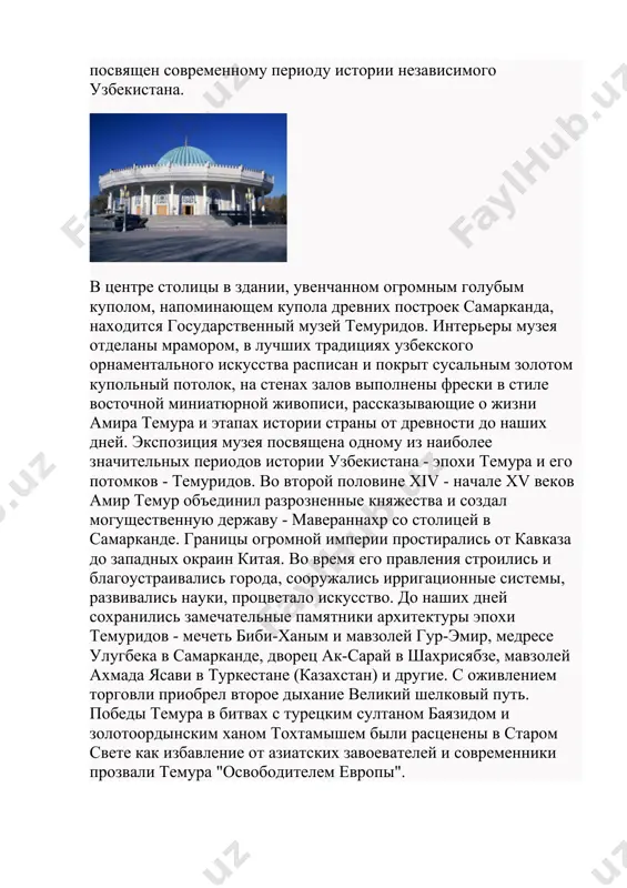 sskazivayushie o jizni amira temura i etapax istorii strani ot drevnosti do nashix dney. ekspozitsiya muzeya posvyashena odnomu iz naibolee znachitelnix periodov istorii uzbekistana - epoxi temura i ego potomkov - temuridov. vo vtoroy polovine xiv - nachale xv vekov amir temur ob'edinil razroznennie knyajestva i sozdal mogushestvennuyu derjavu - maverannaxr so stolitsey v samarkande. granitsi ogromnoy imperii prostiralis ot kavkaza do zapadnix okrain kitaya. vo vremya ego pravleniya stroilis i blagoustraivalis goroda, soorujalis irrigatsionnie sistemi, razvivalis nauki, protsvetalo iskusstvo. do nashix dney soxranilis zamechatelnie pamyatniki arxitekturi epoxi temuridov - mechet bibi-xanim i mavzoley gur-emir, medrese ulugbeka v samarkande, dvorets ak-saray v shaxrisyabze, mavzoley axmada yasavi v turkestane (kazaxstan) i drugie. s ojivleniem torgovli priobrel vtoroe dixanie velikiy shelkoviy put. pobedi temura v bitvax s turetskim sultanom bayazidom i zolotoordinskim xanom toxtamishem bili rastseneni v starom svete kak izbavlenie ot aziatskix zavoevateley i sovremenniki prozvali temura "osvoboditelem evropi". tisyachi eksponatov, …