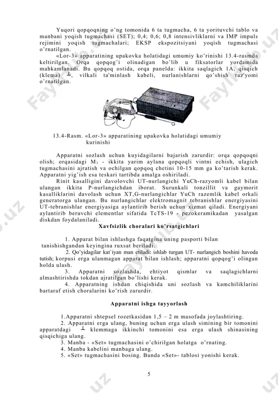 ita saqlagich 1a, qisqich (klеma) ┴, vilkali ta'minlash kabеli, nurlanishlarni qo’shish raz'yomi o’rnatilgan. 13.4-rasm. «lor-3» apparatining upakovka holatidagi umumiy kurinishi apparatni sozlash uchun kuyidagilarni bajarish zarurdir: orqa qopqoqni olish; orqasidagi m3 - ikkita yarim aylana qopqoqli vintni echish, ulagich tugmachasini ajratish va ochilgan qopqoq chetini 10-15 mm ga ko’tarish kerak. apparatni yig’ish esa teskari tartibda amalga oshiriladi. rinit kasalligini davolovchi ut-nurlangichi yuch-razyomli kabel bilan ulangan ikkita p-nurlangichdan iborat. surunkali tonzillit va gaymorit kasalliklarini davolash uchun xt,g-nurlangichlar yuch razemlik kabel orkali generatorga ulangan. bu nurlangichlar elektromagnit tebranishlar energiyasini ut-tebranishlar energiyasiga aylantirib berish uchun xizmat qiladi. energiyani aylantirib beruvchi elementlar sifatida tcts-19 - pezokeramikadan yasalgan diskdan foydalaniladi. xavfsizlik choralari ko’rsatgichlari 1. apparat bilan ishlashga faqatgina uning pasporti bilan tanishishgandan keyingina ruxsat beriladi. 2. qo’yidagilar kat`iyan man etiladi: ishlab turgan ut- nurlangich boshini havoda tutish; korpusi erga ulanmagan apparat bilan ishlash; apparatni qopqog’i olingan holda ulash. 3. apparatni sozlashda, ehtiyot qismlar va saqlagichlarni …